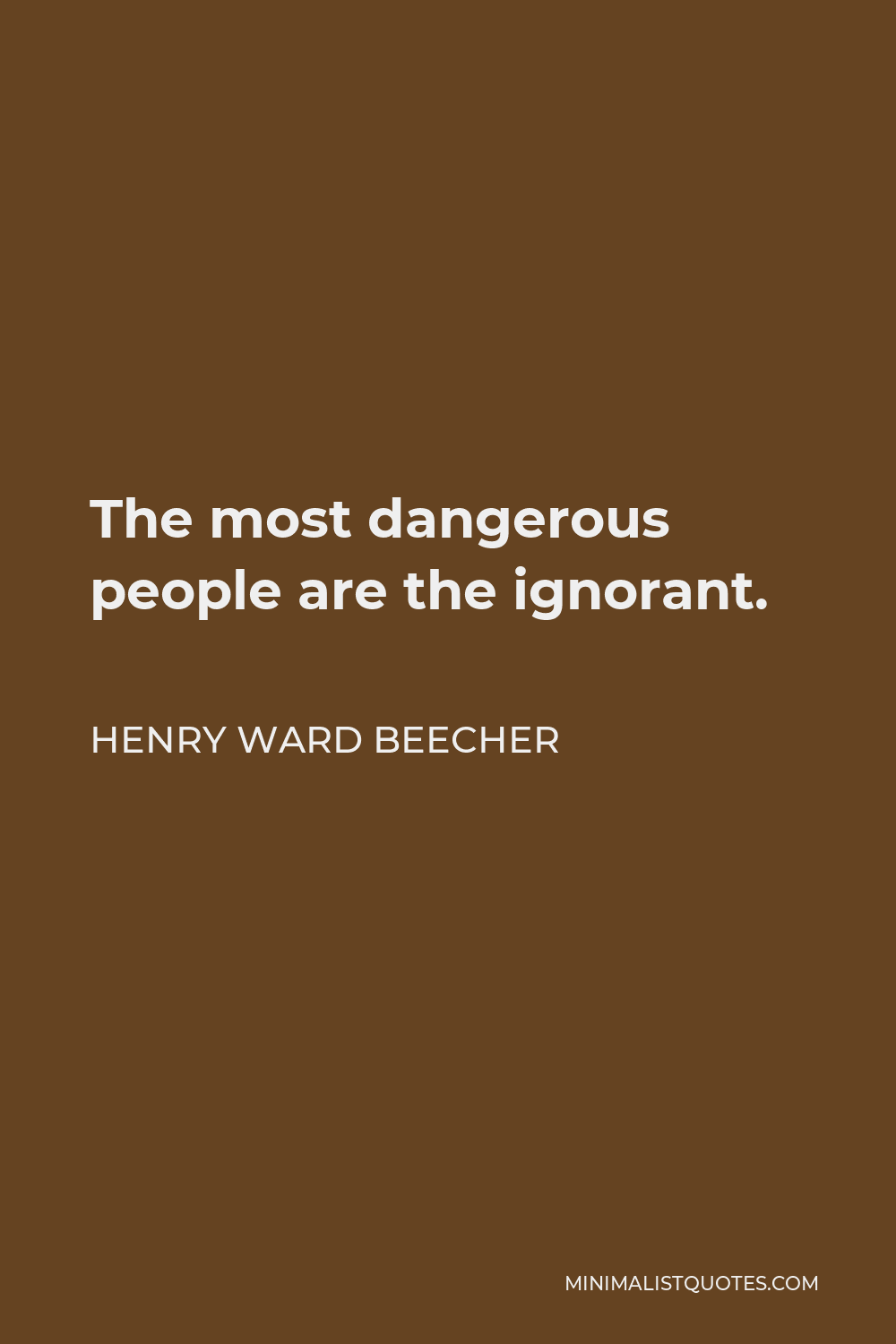 Henry Ward Beecher Quote - The most dangerous people are the ignorant.