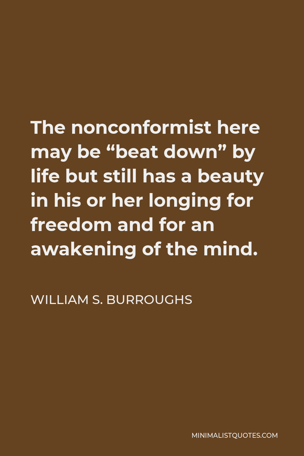 William S. Burroughs Quote - The nonconformist here may be “beat down” by life but still has a beauty in his or her longing for freedom and for an awakening of the mind.