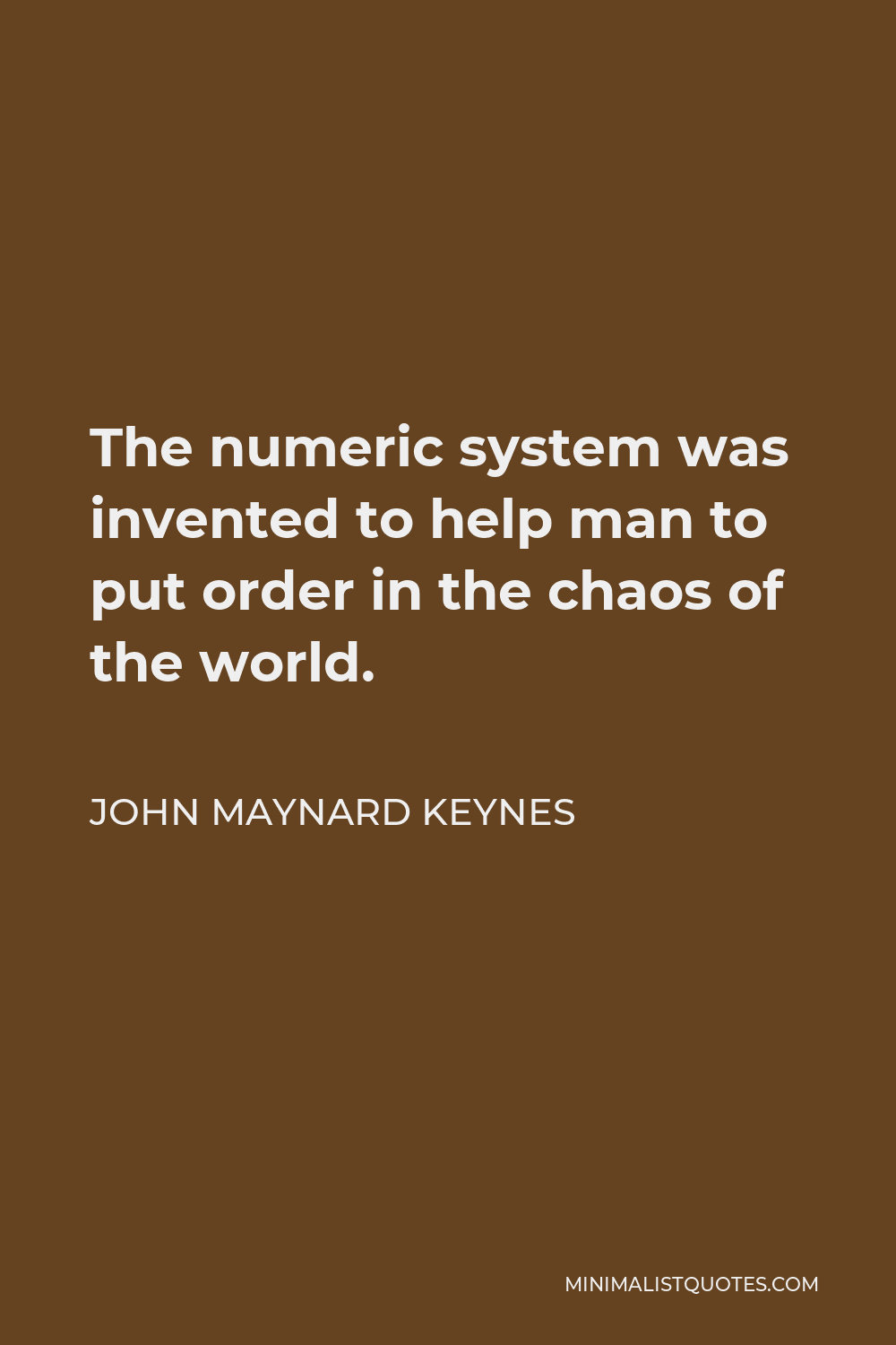 John Maynard Keynes Quote - The numeric system was invented to help man to put order in the chaos of the world.