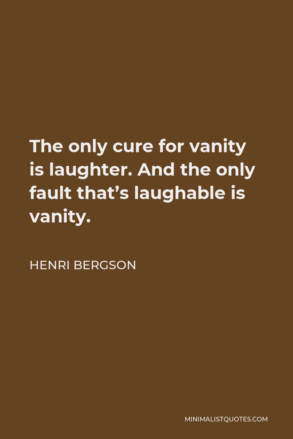Henri Bergson Quote - The only cure for vanity is laughter. And the only fault that’s laughable is vanity.