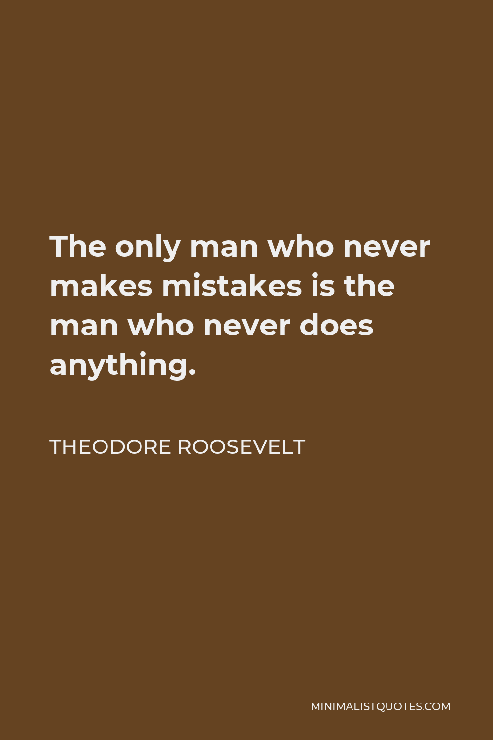 Theodore Roosevelt Quote - The only man who never makes mistakes is the man who never does anything.