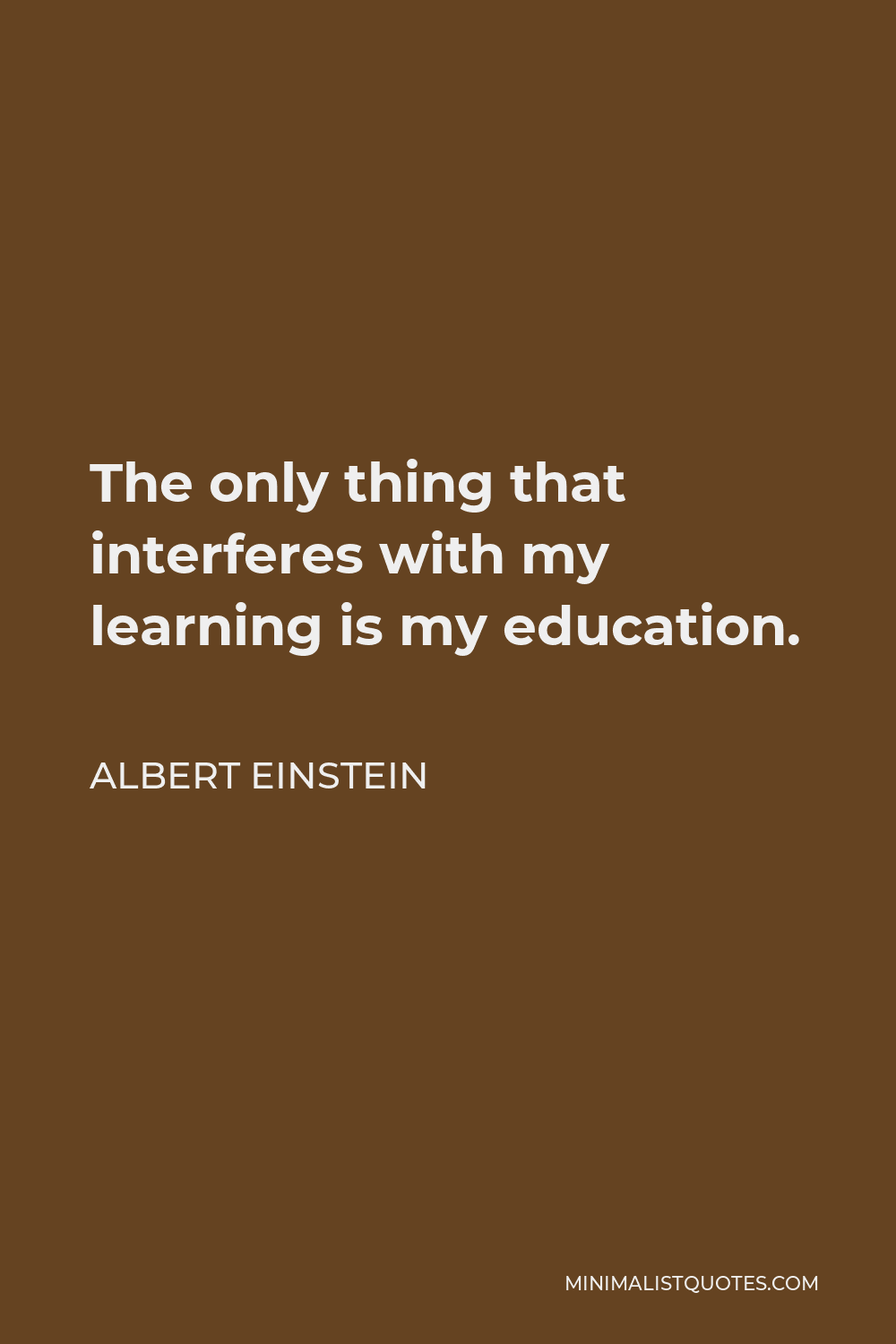 Albert Einstein Quote - The only thing that interferes with my learning is my education.