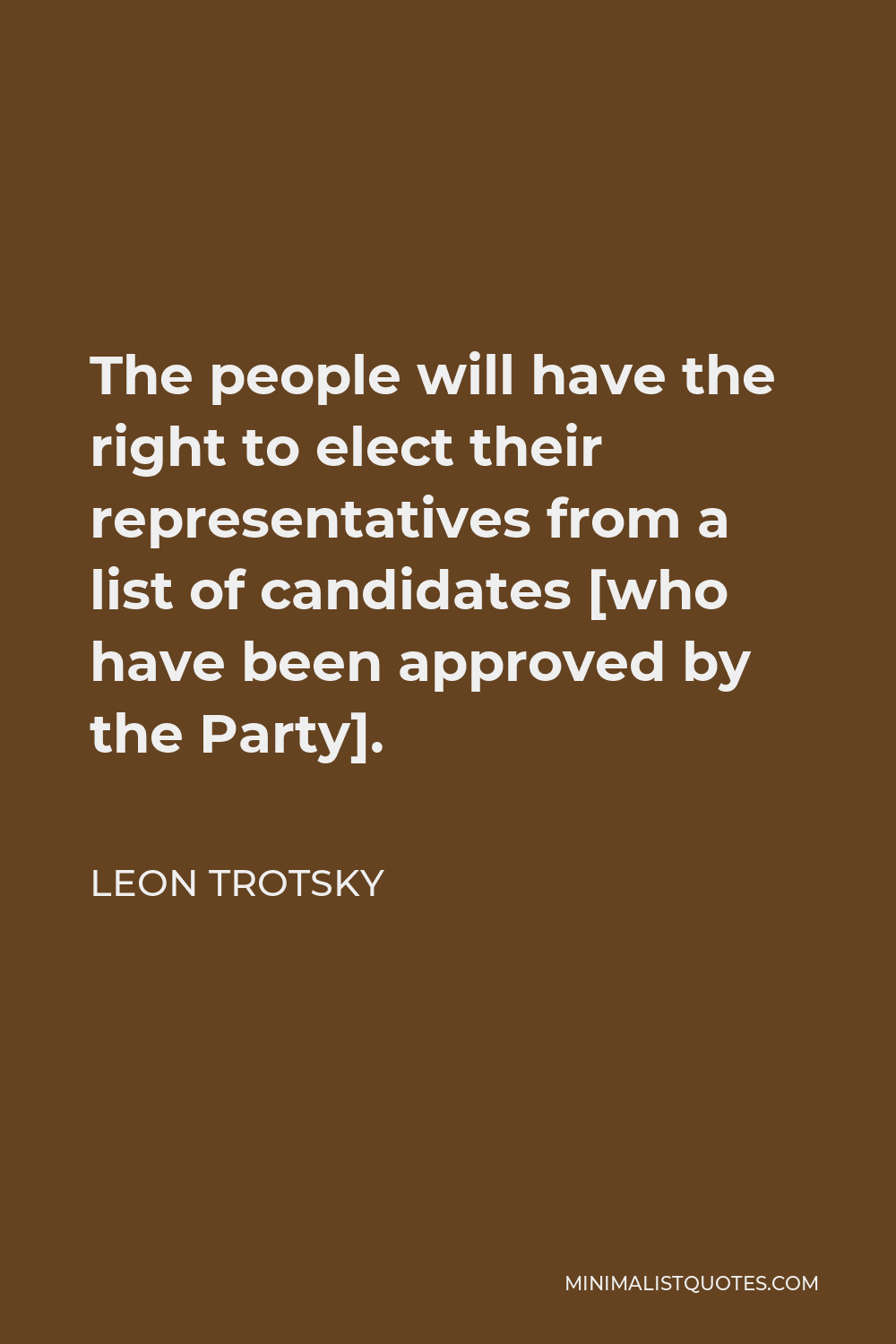 Leon Trotsky Quote - The people will have the right to elect their representatives from a list of candidates [who have been approved by the Party].