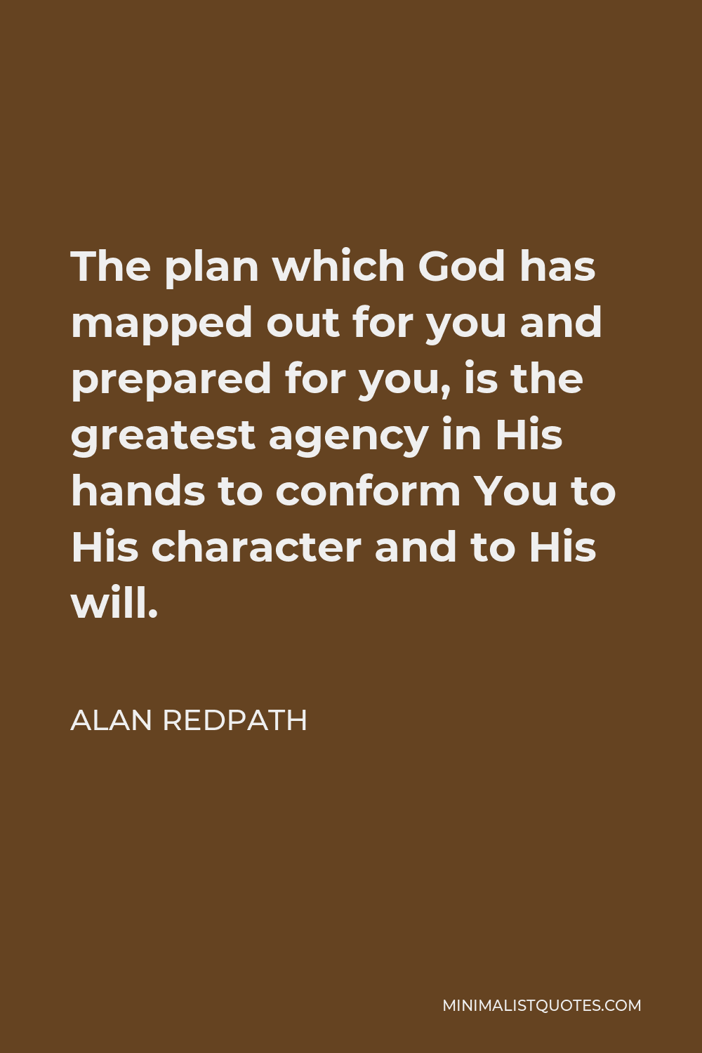Alan Redpath Quote - The plan which God has mapped out for you and prepared for you, is the greatest agency in His hands to conform You to His character and to His will.