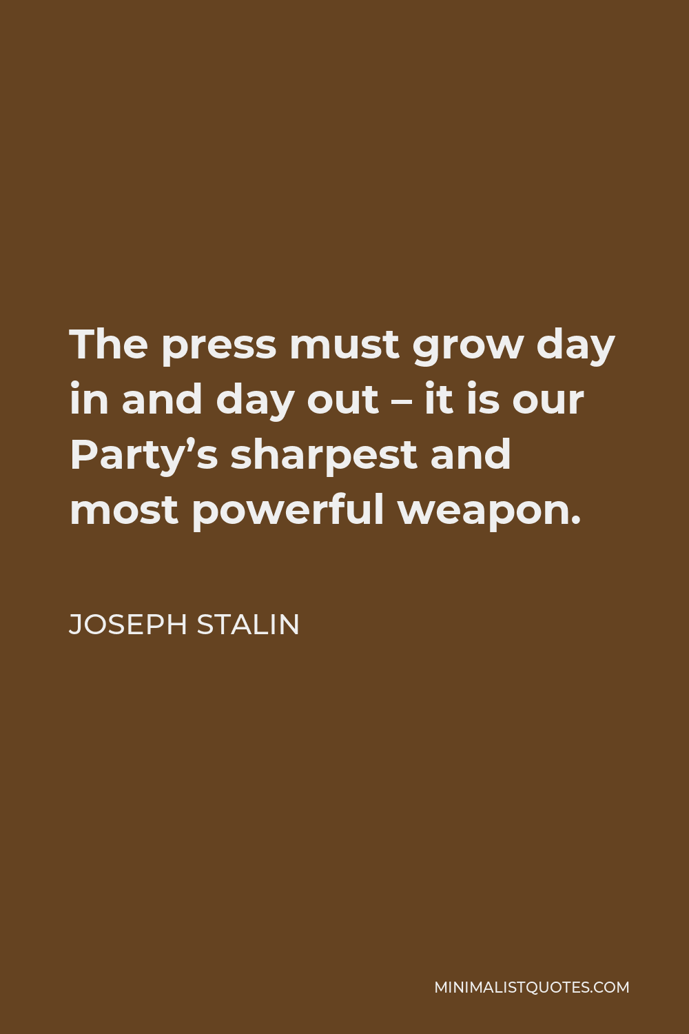 Joseph Stalin Quote - The press must grow day in and day out – it is our Party’s sharpest and most powerful weapon.