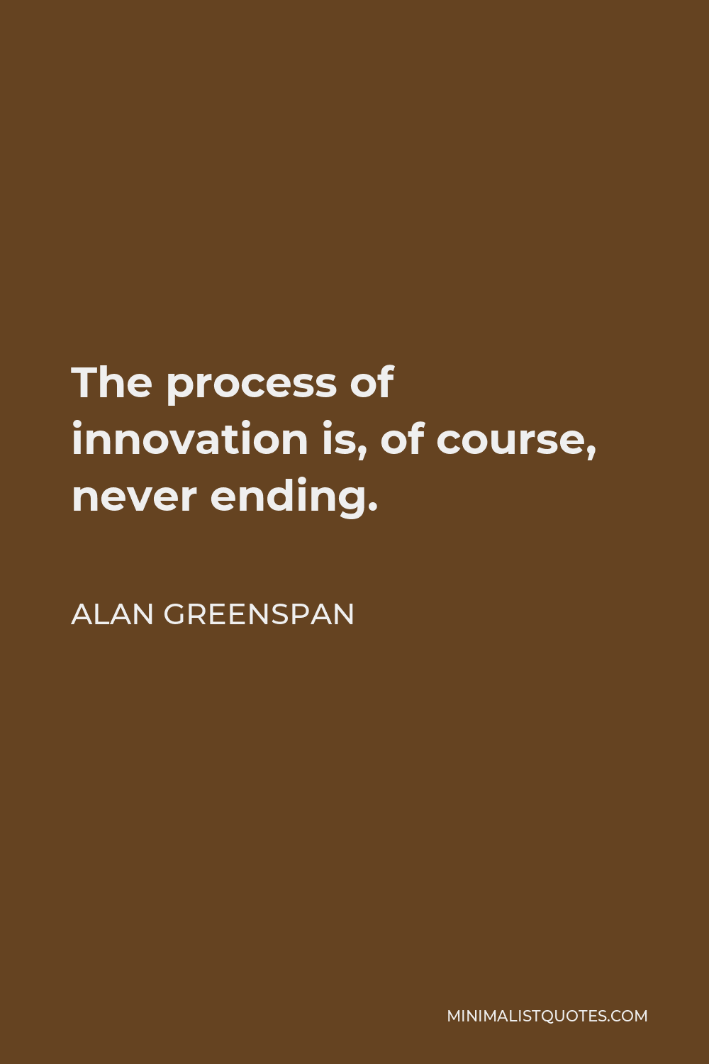 Alan Greenspan Quote - The process of innovation is, of course, never ending.