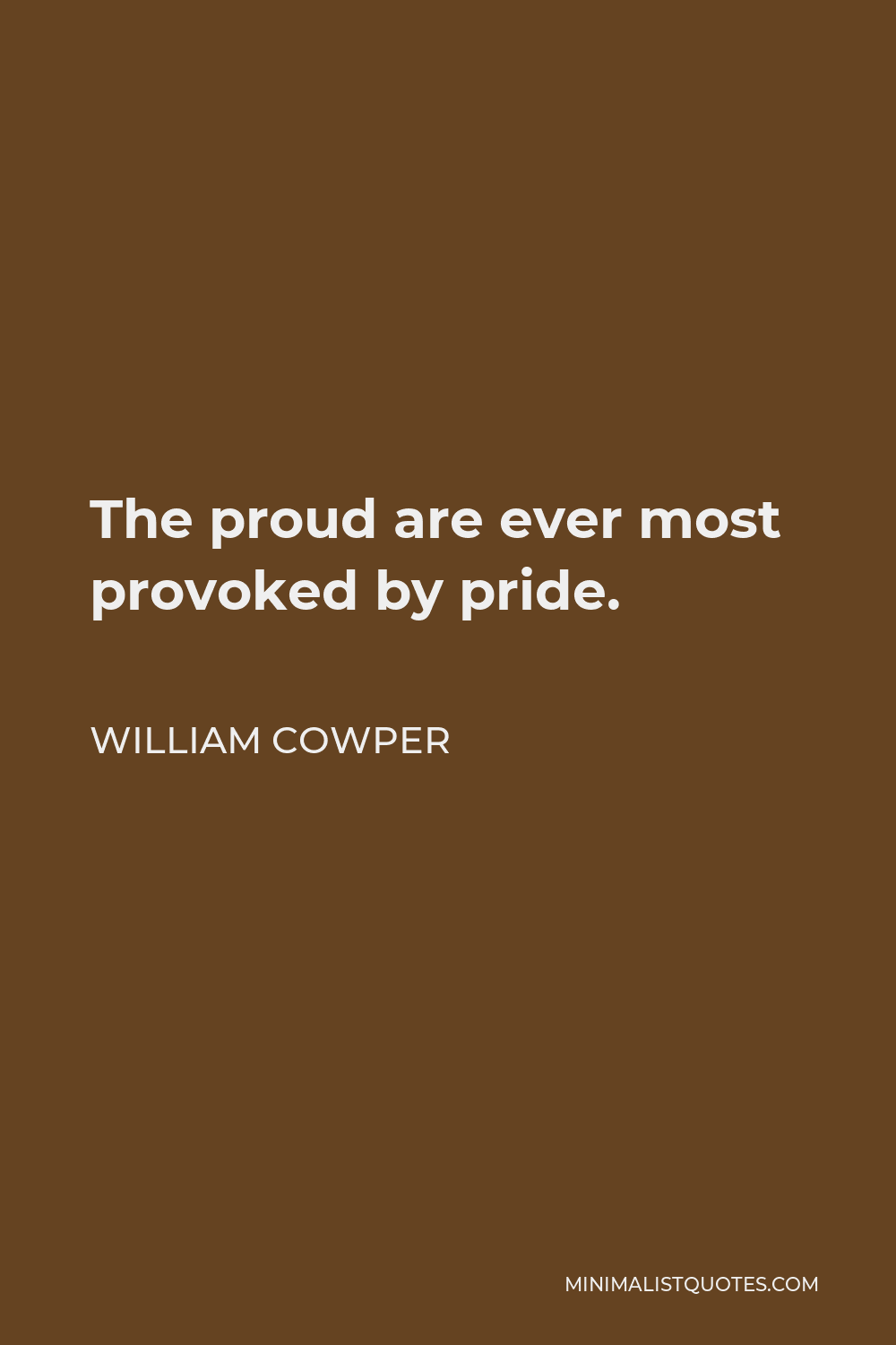 William Cowper Quote - The proud are ever most provoked by pride.