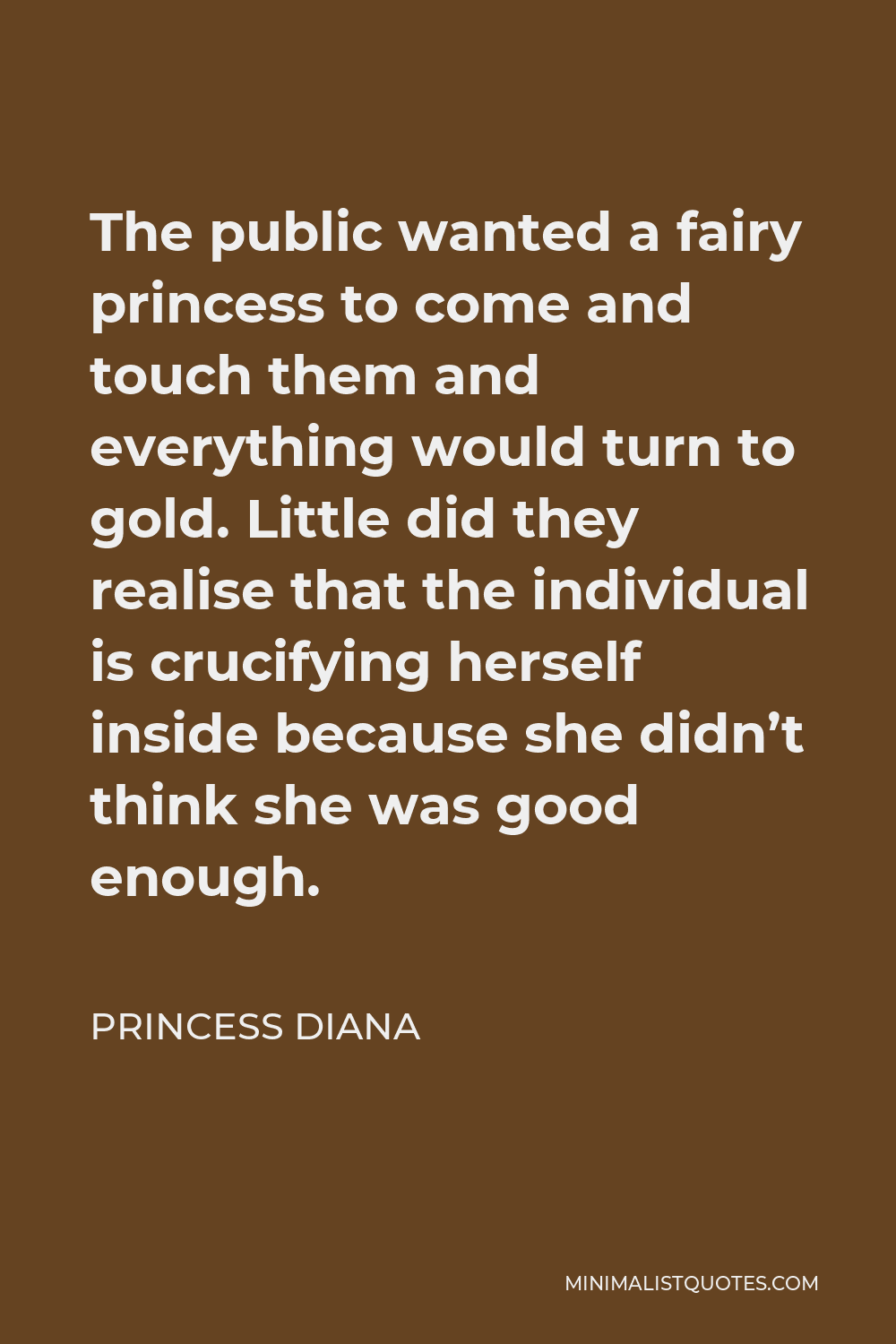 Princess Diana Quote - The public wanted a fairy princess to come and touch them and everything would turn to gold. Little did they realise that the individual is crucifying herself inside because she didn’t think she was good enough.