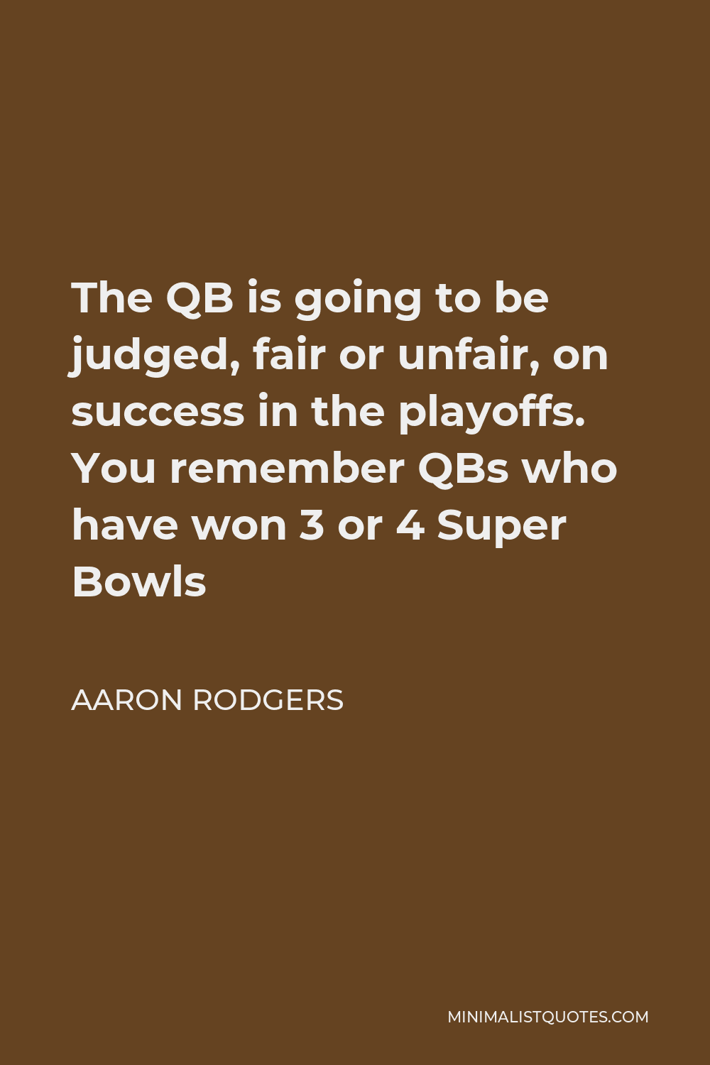 Aaron Rodgers Quote - The QB is going to be judged, fair or unfair, on success in the playoffs. You remember QBs who have won 3 or 4 Super Bowls