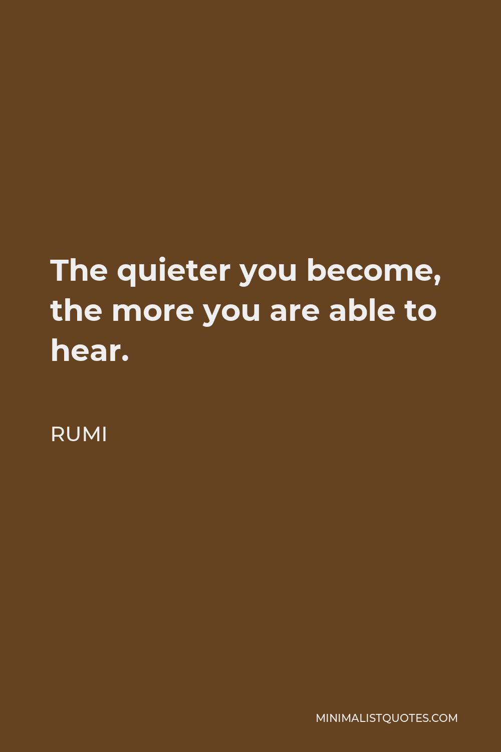 Rumi Quote - The quieter you become, the more you are able to hear.