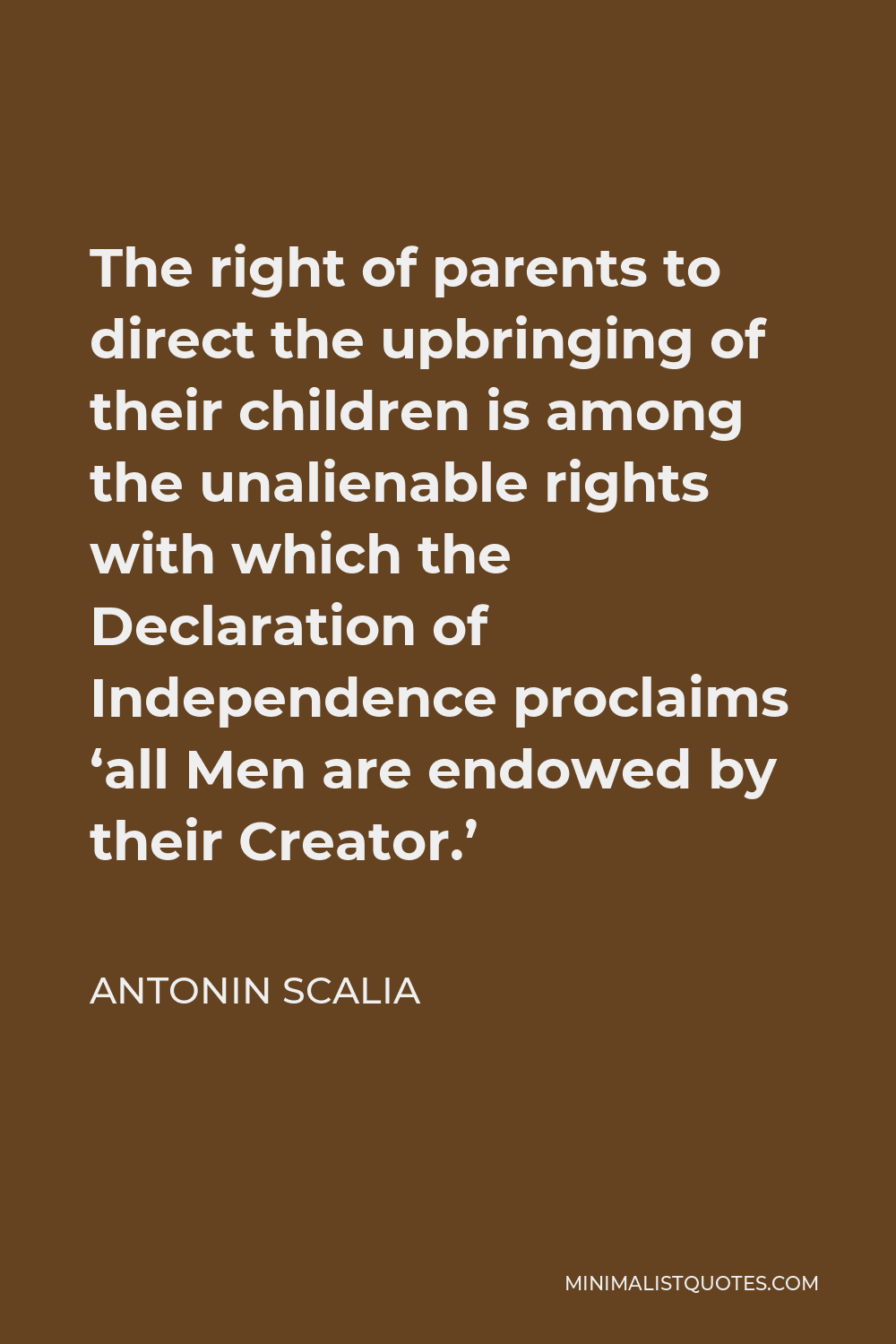 Antonin Scalia Quote - The right of parents to direct the upbringing of their children is among the unalienable rights with which the Declaration of Independence proclaims ‘all Men are endowed by their Creator.’