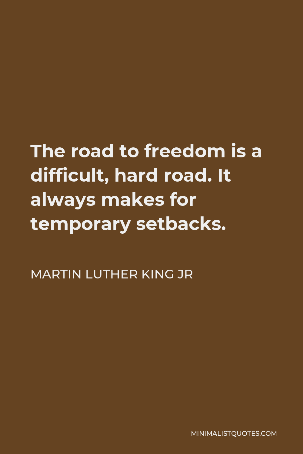 Martin Luther King Jr Quote - The road to freedom is a difficult, hard road. It always makes for temporary setbacks.