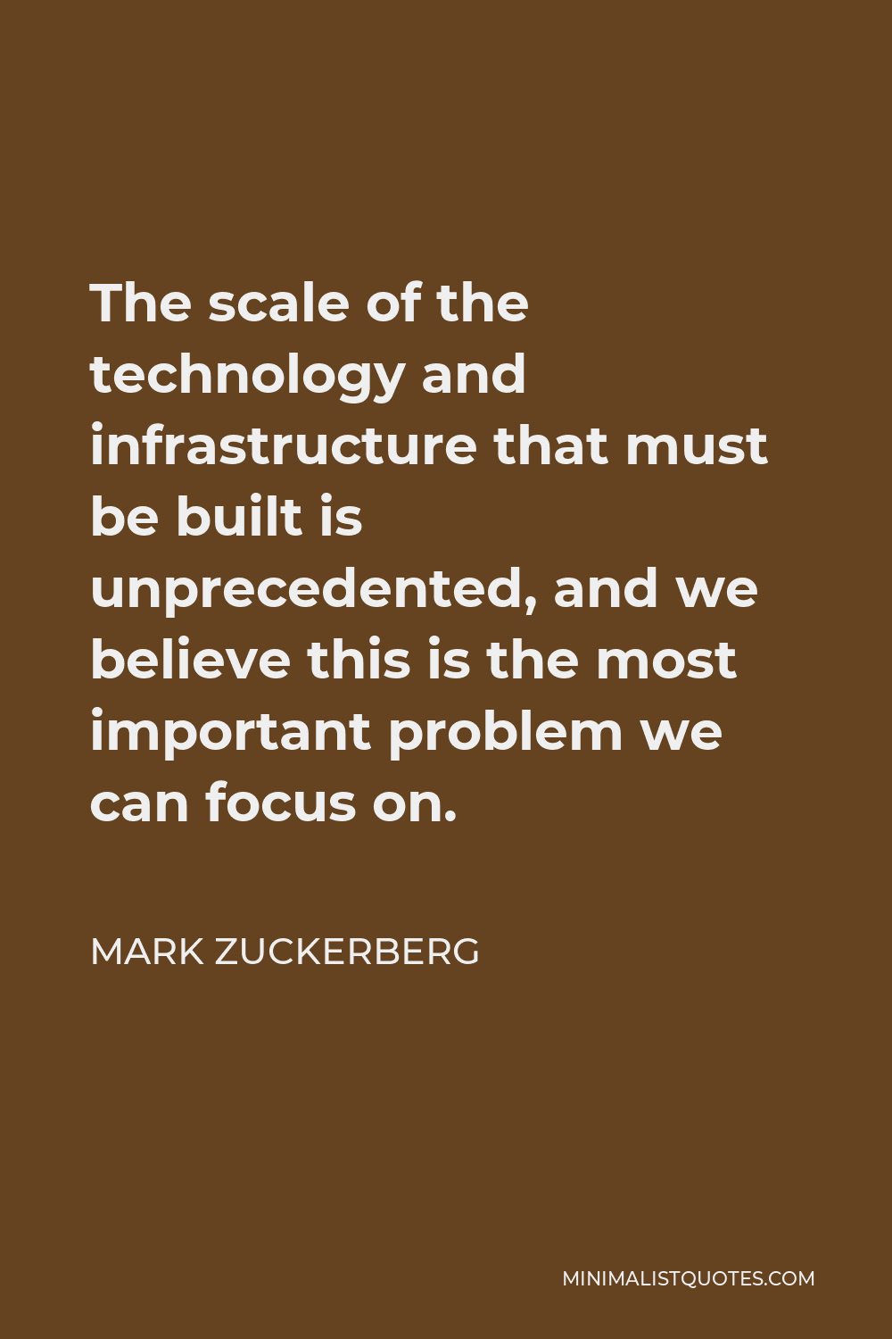 Mark Zuckerberg Quote - The scale of the technology and infrastructure that must be built is unprecedented, and we believe this is the most important problem we can focus on.