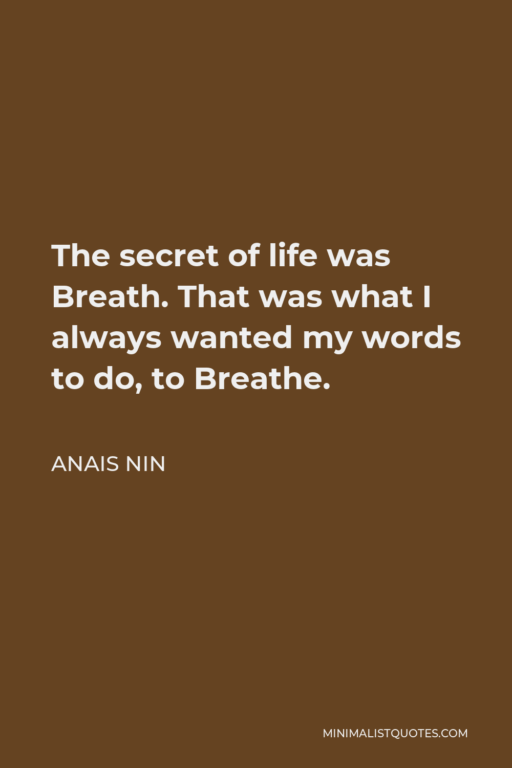 Anais Nin Quote - The secret of life was Breath. That was what I always wanted my words to do, to Breathe.