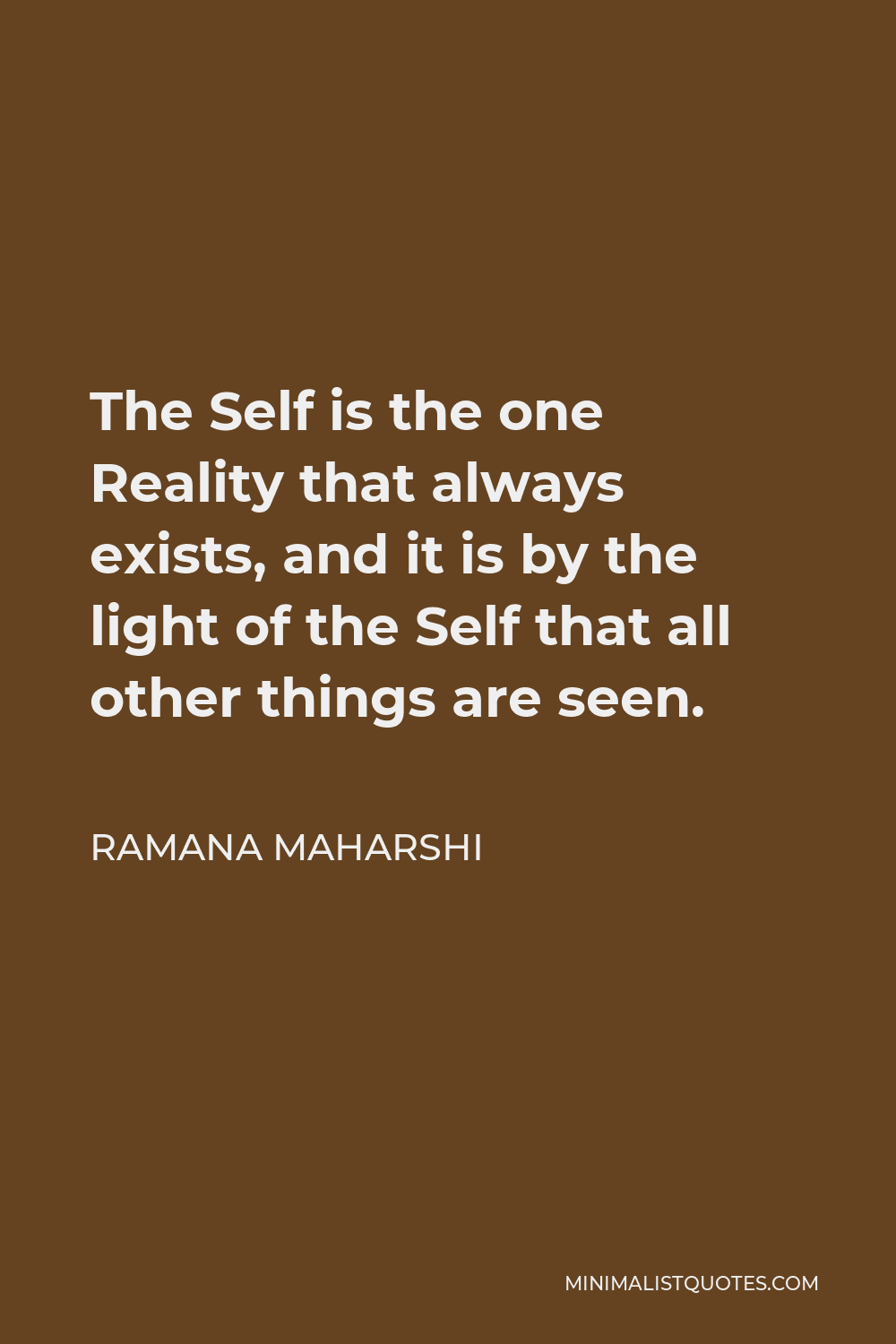 Ramana Maharshi Quote - The Self is the one Reality that always exists, and it is by the light of the Self that all other things are seen.