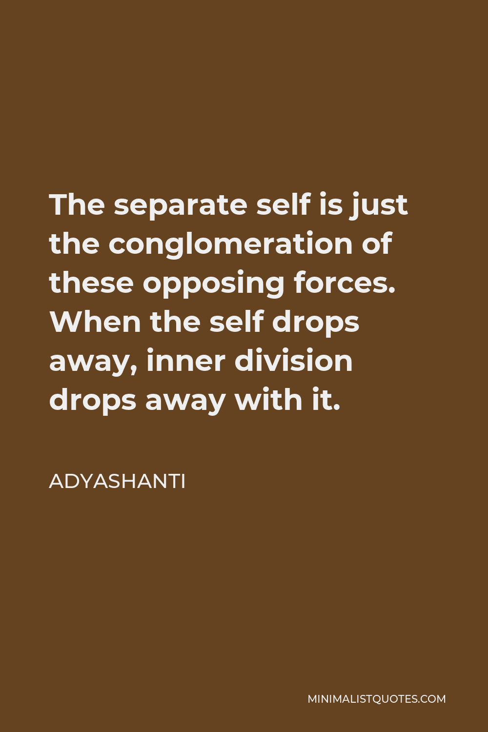 Adyashanti Quote - The separate self is just the conglomeration of these opposing forces. When the self drops away, inner division drops away with it.
