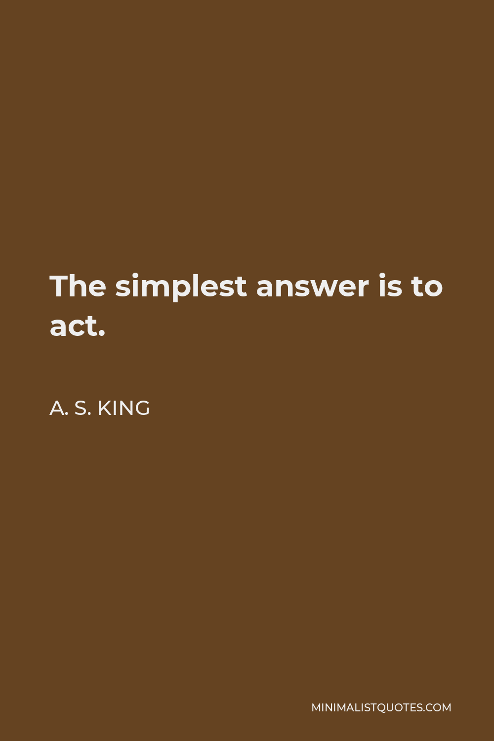 A. S. King Quote - The simplest answer is to act.