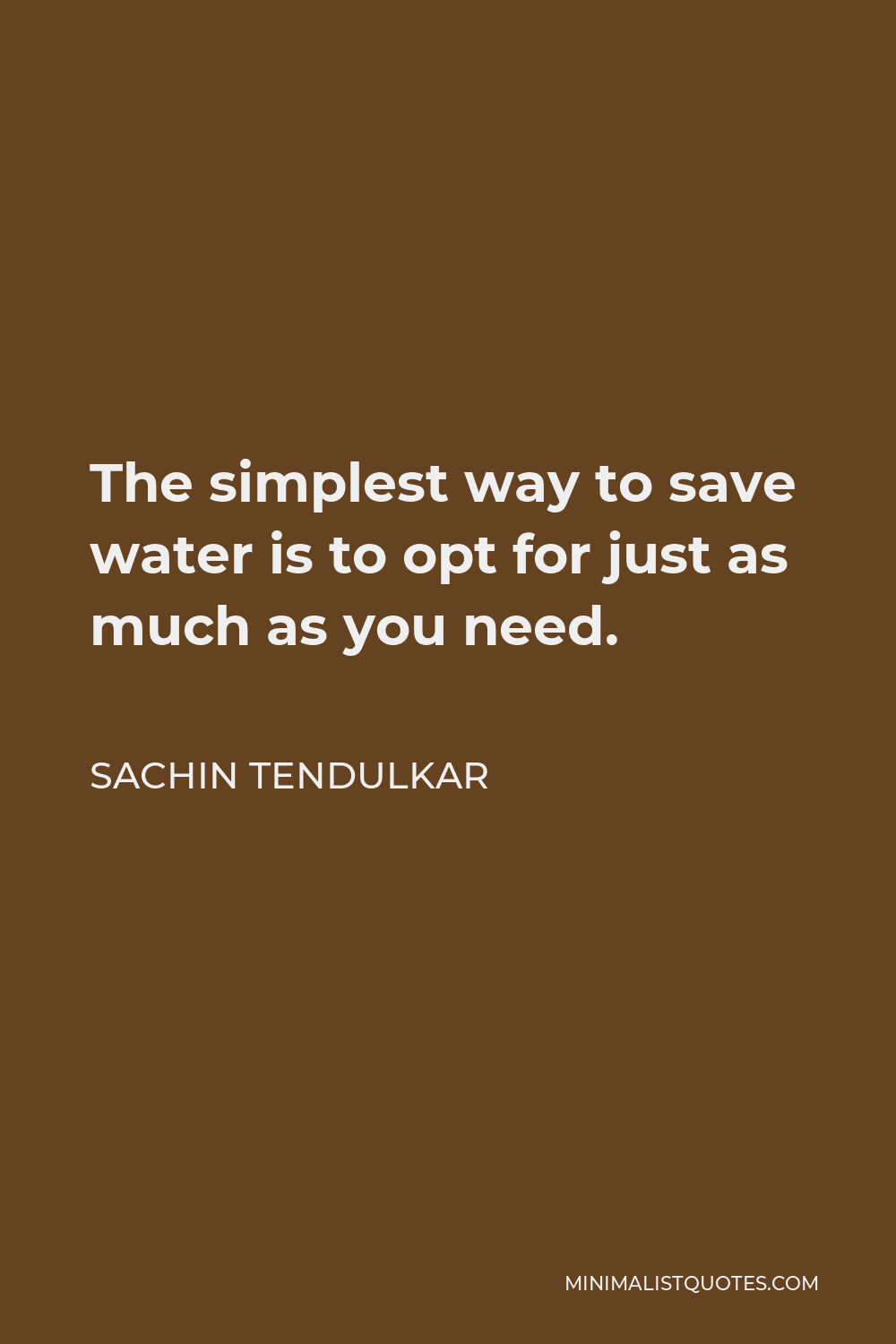 Sachin Tendulkar Quote - The simplest way to save water is to opt for just as much as you need.