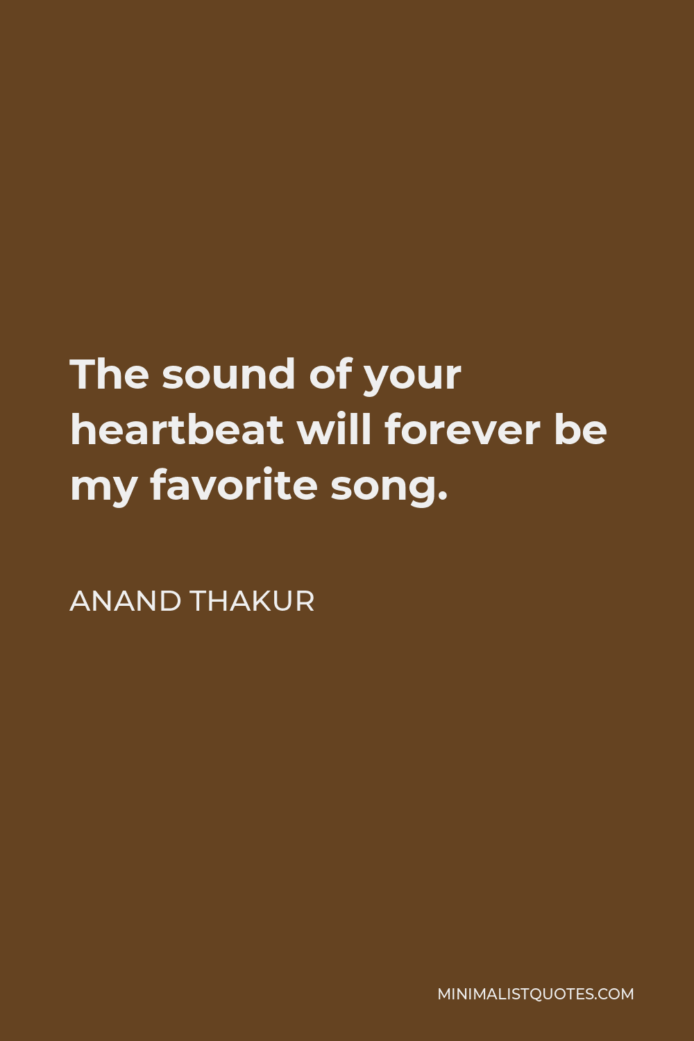 Anand Thakur Quote - The sound of your heartbeat will forever be my favorite song.