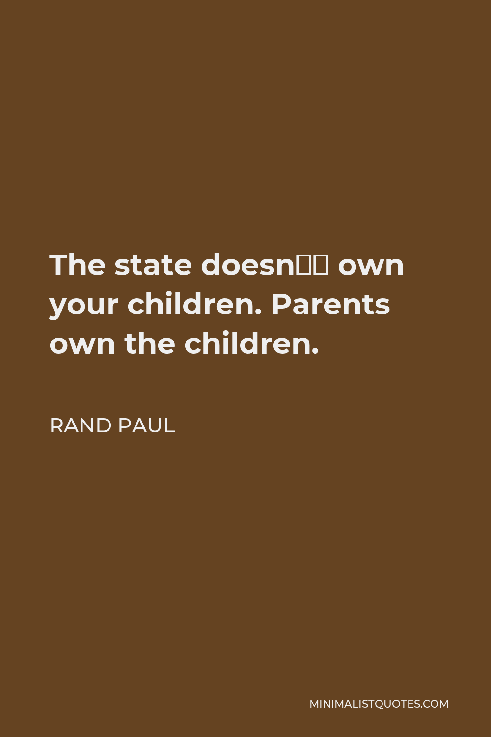 Rand Paul Quote - The state doesn’t own your children. Parents own the children.