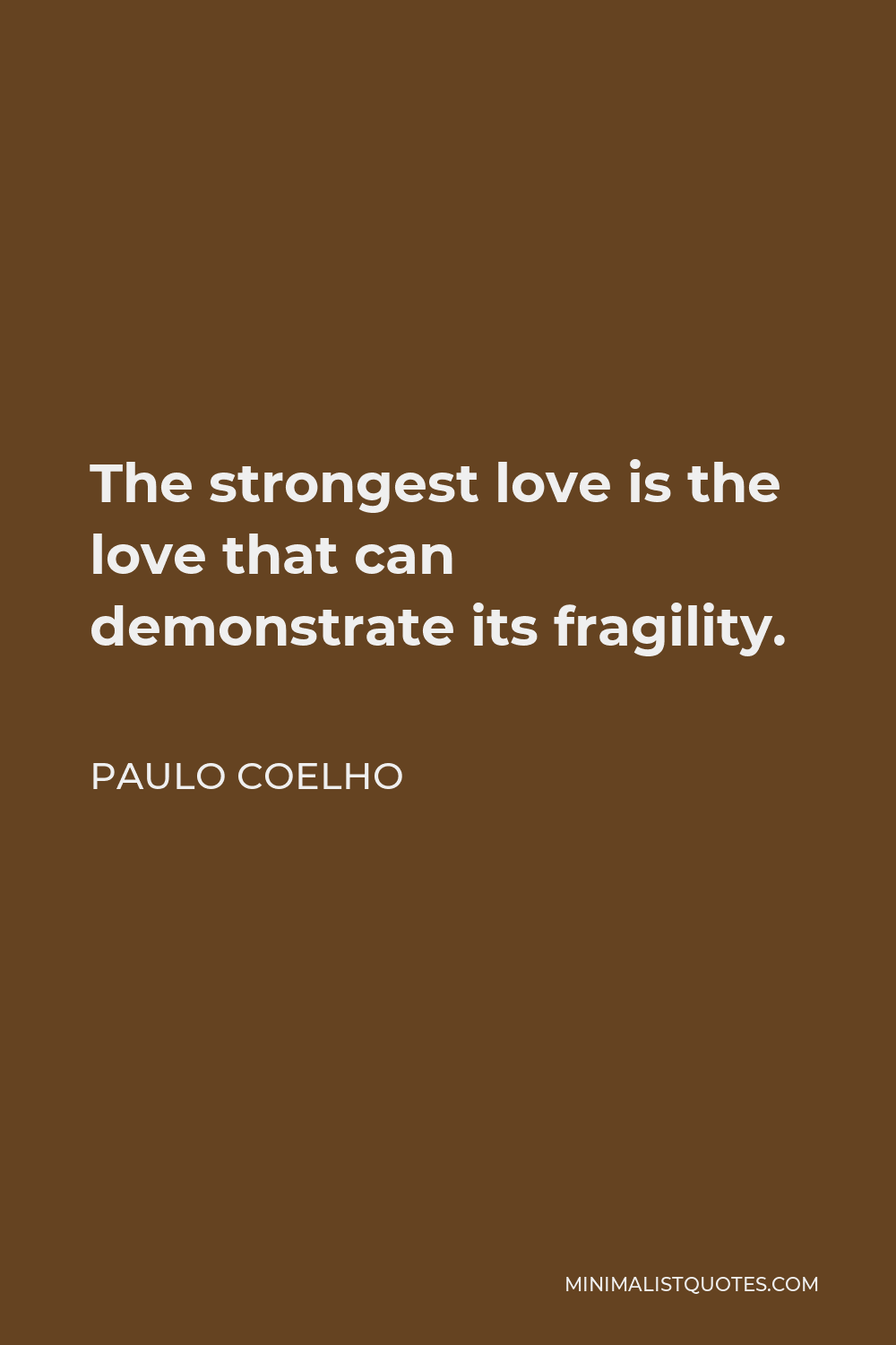 Paulo Coelho Quote - The strongest love is the love that can demonstrate its fragility.