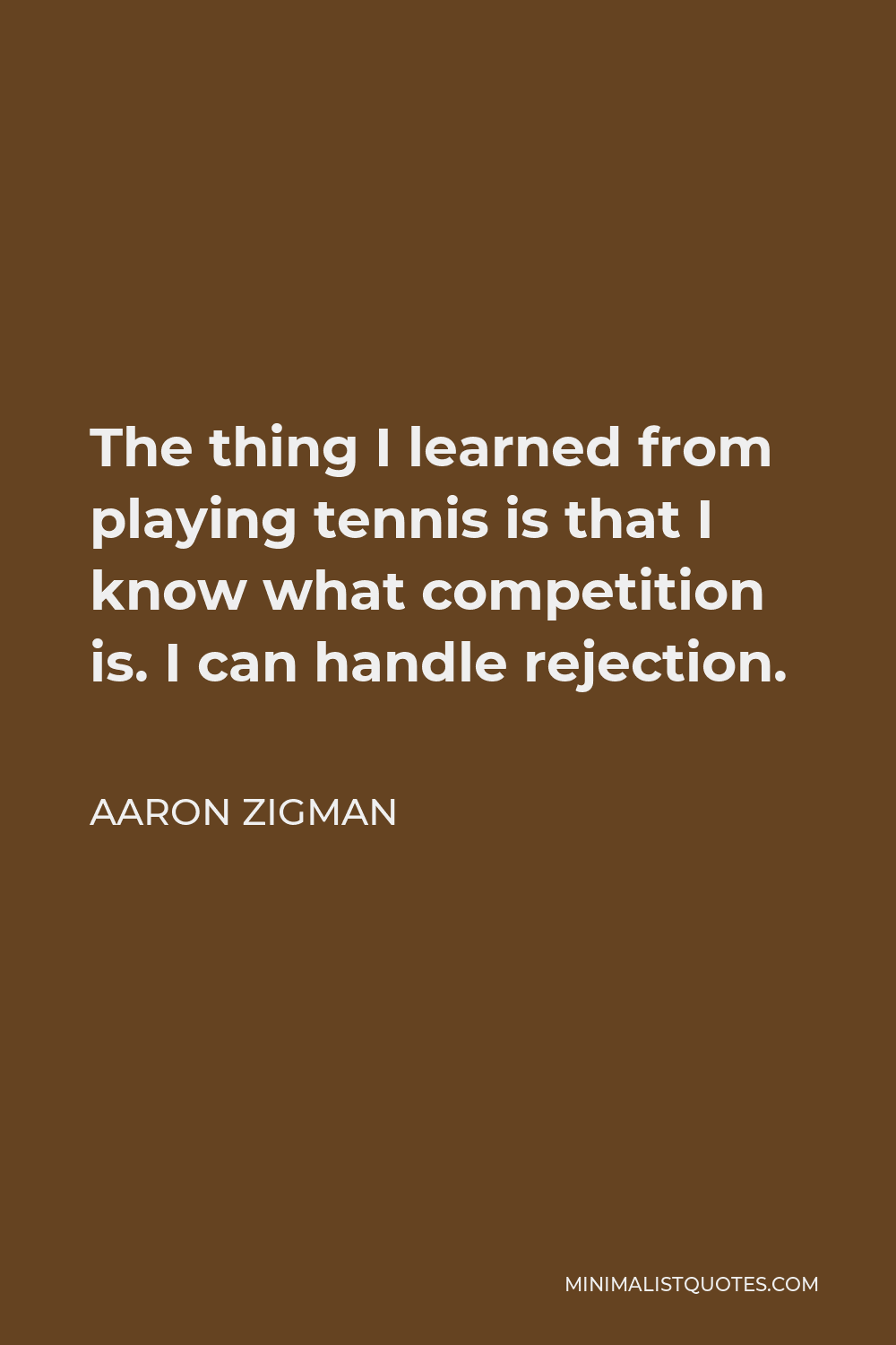 Aaron Zigman Quote - The thing I learned from playing tennis is that I know what competition is. I can handle rejection.