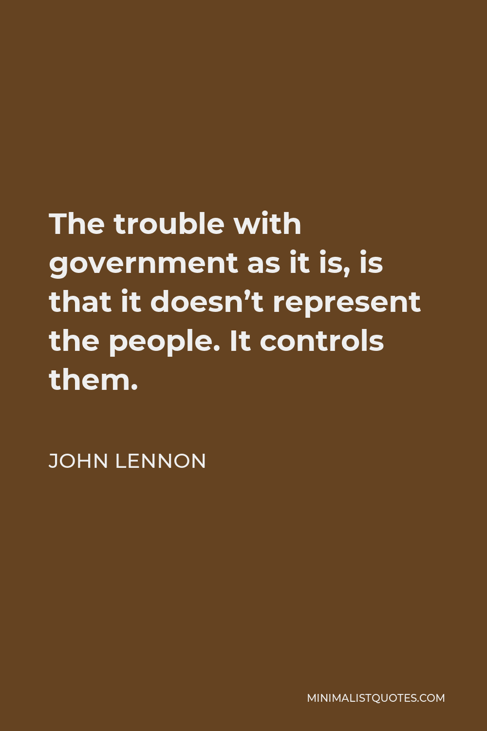 John Lennon Quote - The trouble with government as it is, is that it doesn’t represent the people. It controls them.