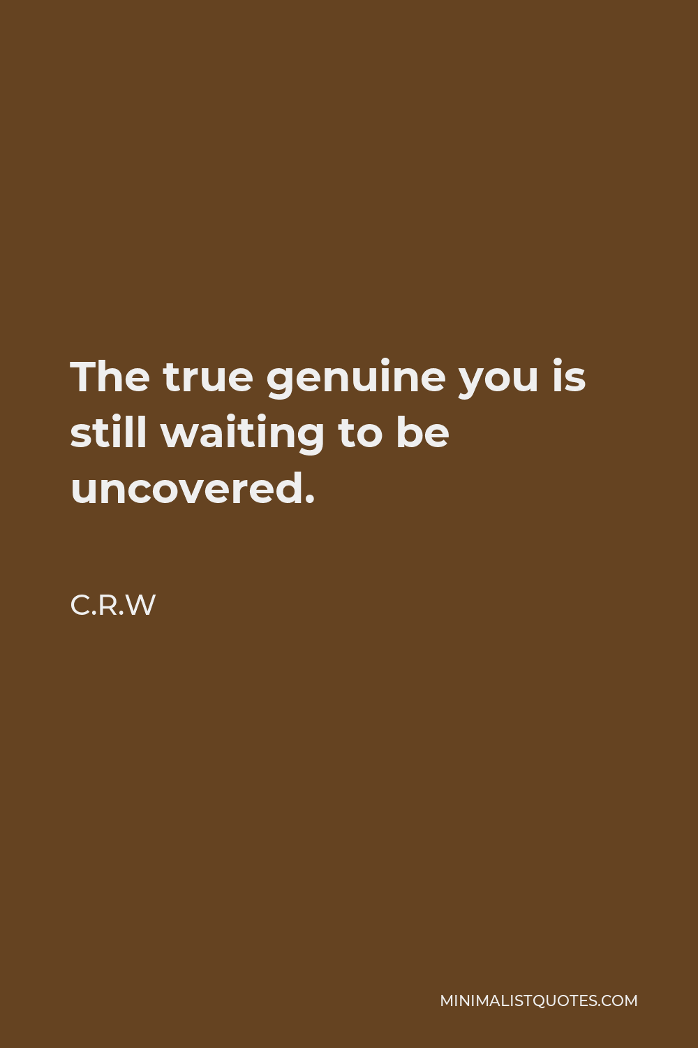 C.R.W Quote - The true genuine you is still waiting to be uncovered.