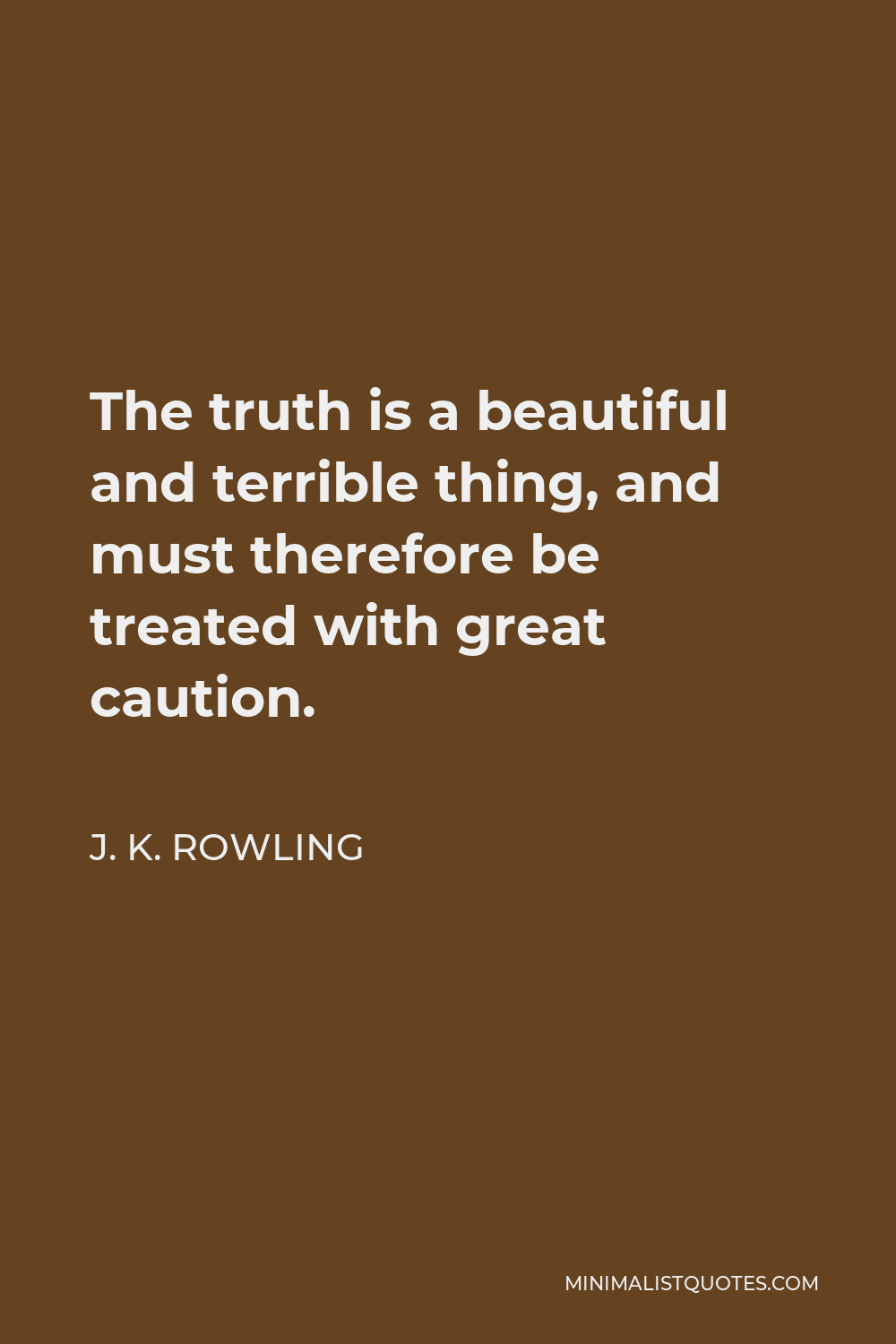J. K. Rowling Quote - The truth is a beautiful and terrible thing, and must therefore be treated with great caution.