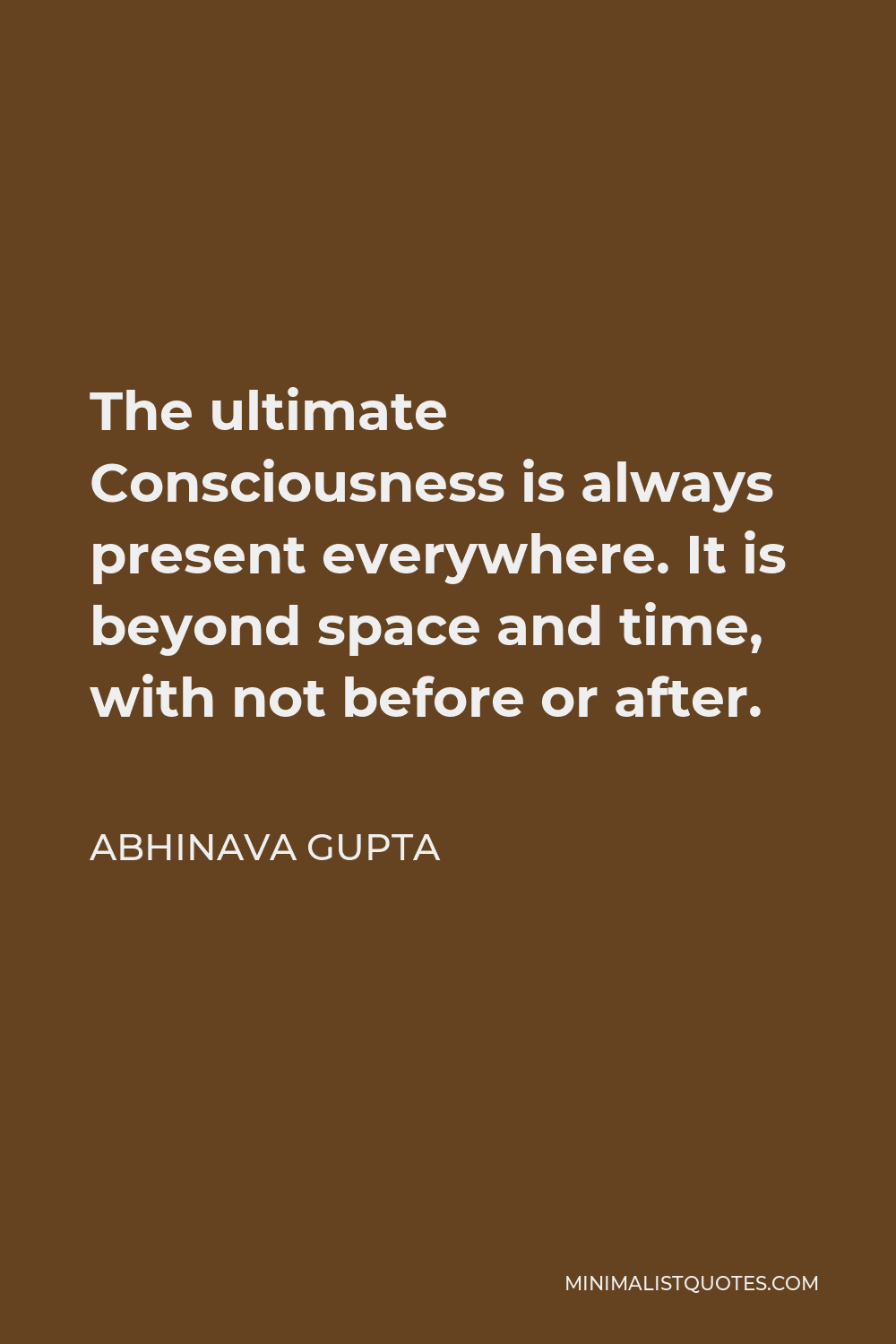 Abhinava Gupta Quote - The ultimate Consciousness is always present everywhere. It is beyond space and time, with not before or after.