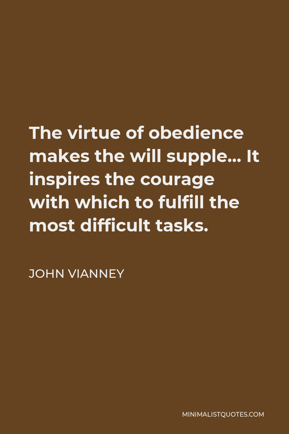 John Vianney Quote - The virtue of obedience makes the will supple… It inspires the courage with which to fulfill the most difficult tasks.