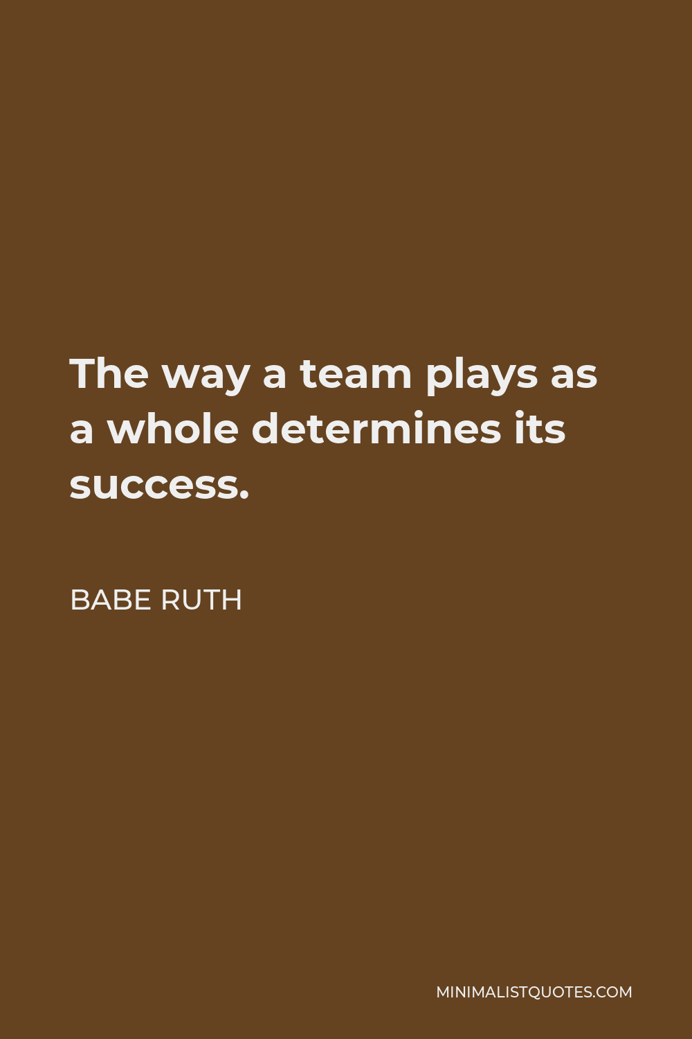 Babe Ruth Quote - The way a team plays as a whole determines its success. You may have the greatest bunch of individual stars in the world, but if they don’t play together, the club won’t be worth a dime.