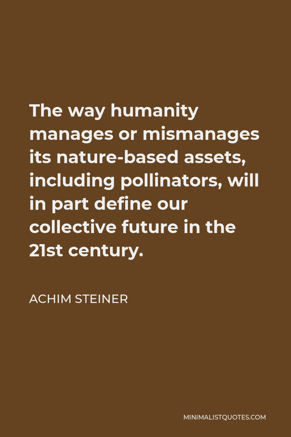 Achim Steiner Quote - The way humanity manages or mismanages its nature-based assets, including pollinators, will in part define our collective future in the 21st century.