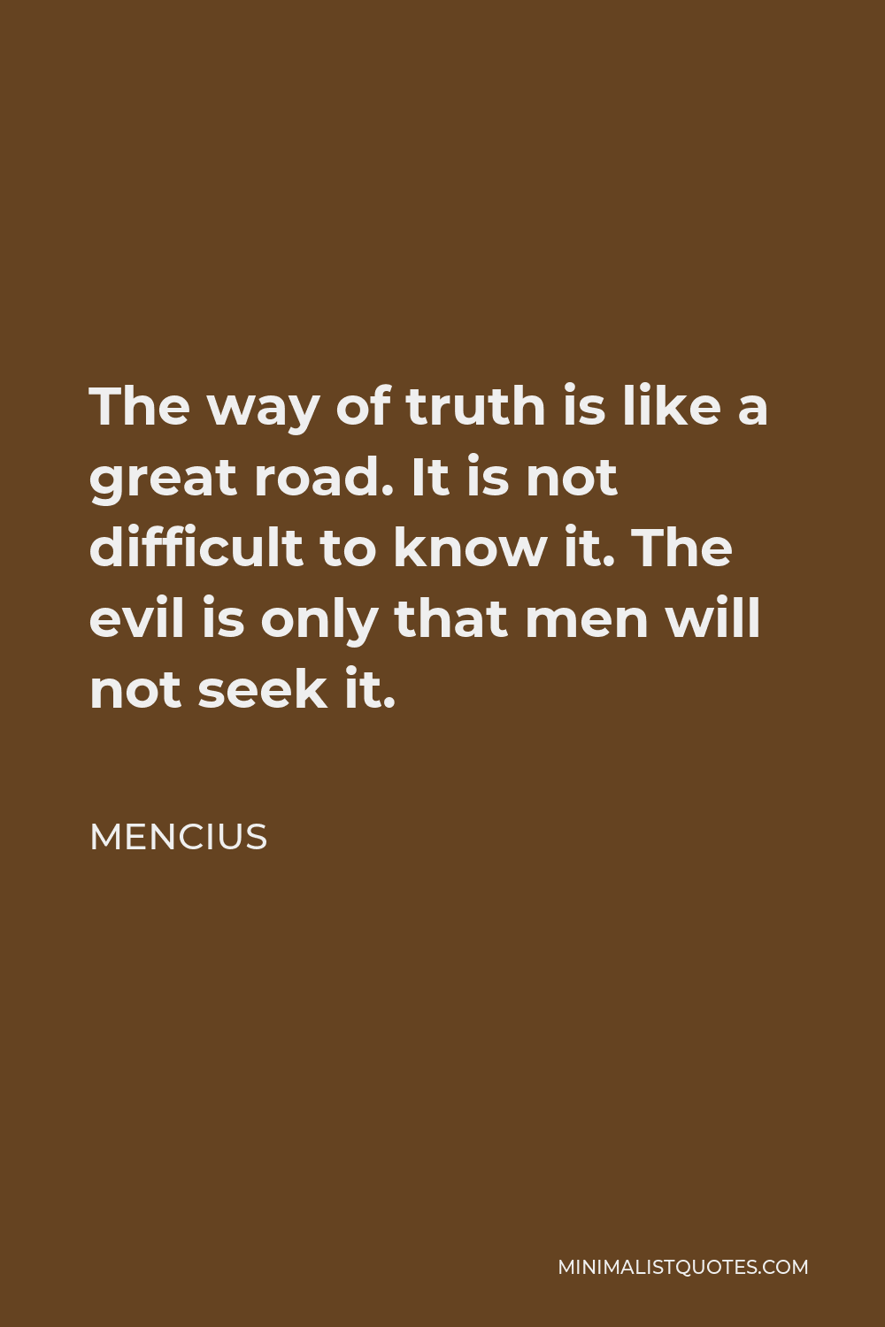 Mencius Quote - The way of truth is like a great road. It is not difficult to know it. The evil is only that men will not seek it.