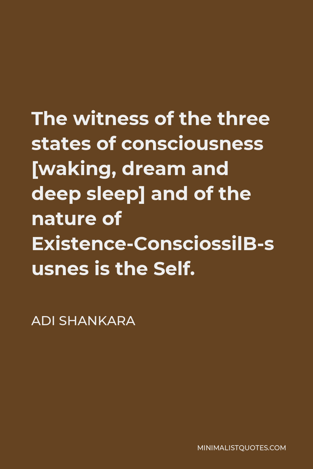 Adi Shankara Quote - The witness of the three states of consciousness [waking, dream and deep sleep] and of the nature of Existence-Consciousness-Bliss is the Self.