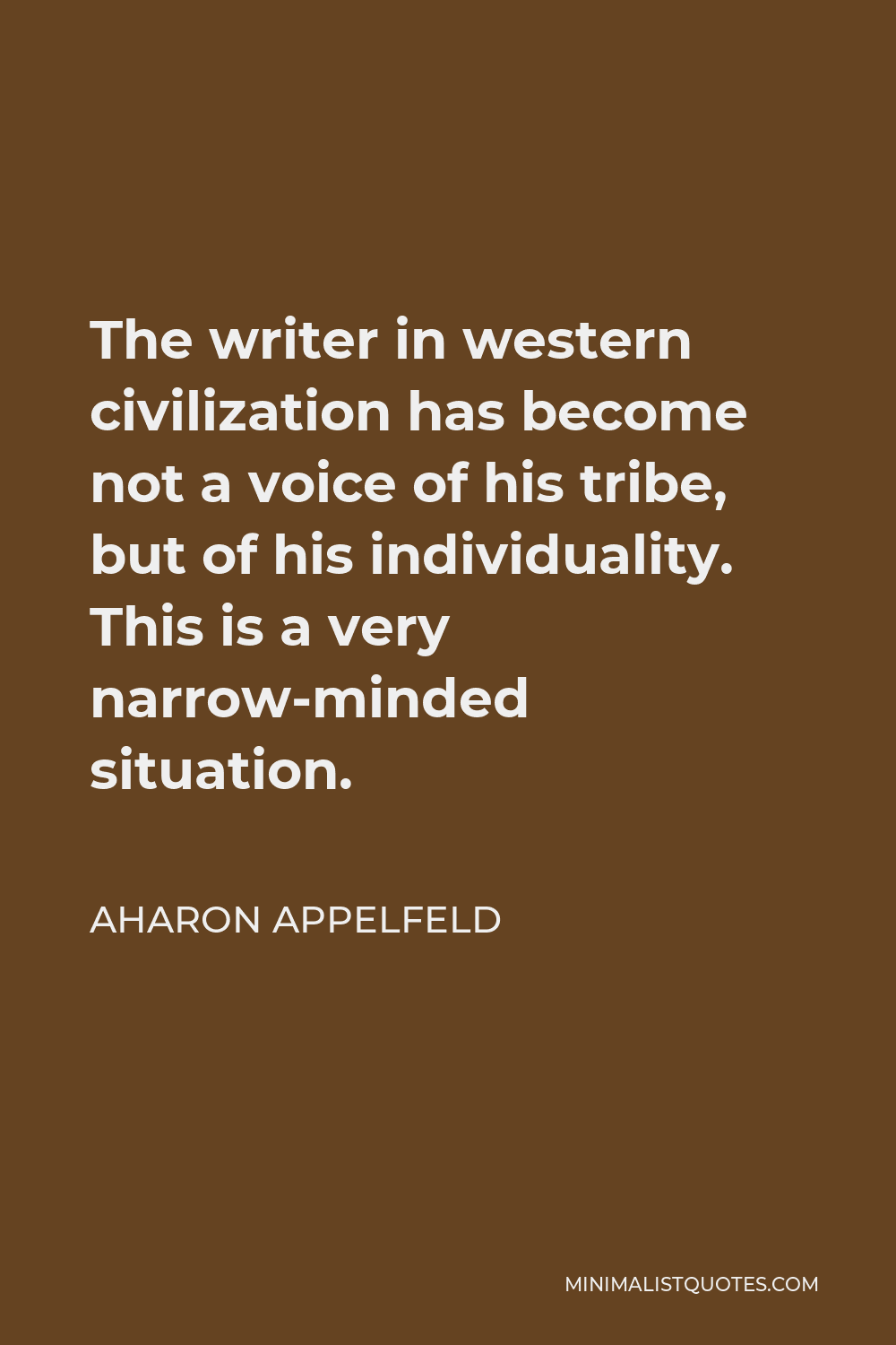 Aharon Appelfeld Quote - The writer in western civilization has become not a voice of his tribe, but of his individuality. This is a very narrow-minded situation.