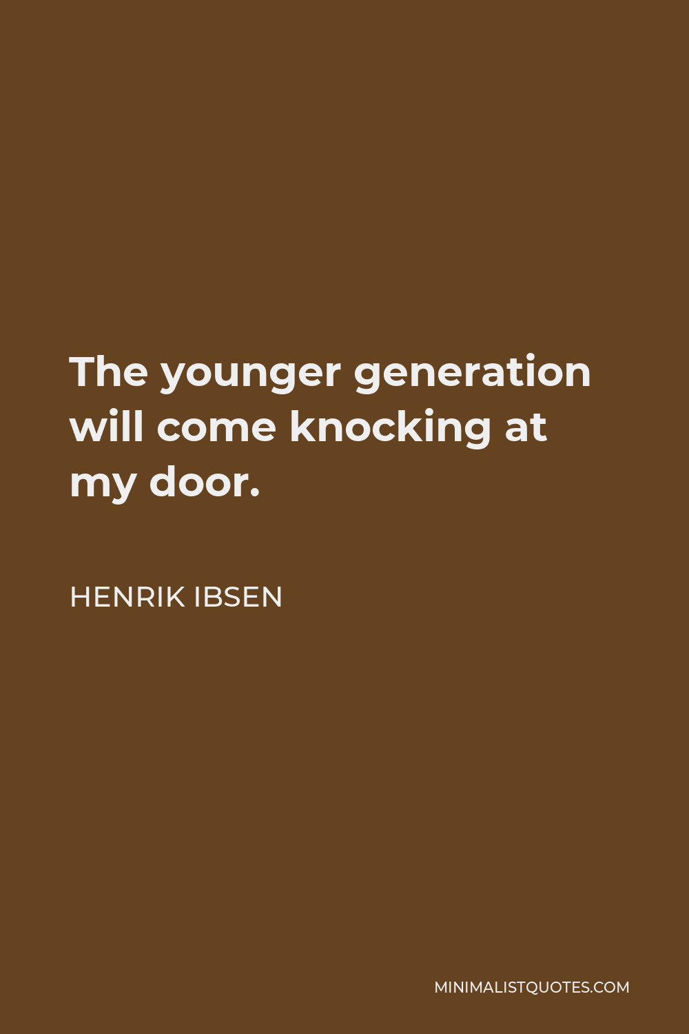 Henrik Ibsen Quote - The younger generation will come knocking at my door.
