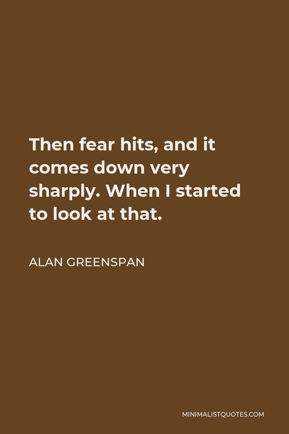 Alan Greenspan Quote - Then fear hits, and it comes down very sharply. When I started to look at that.