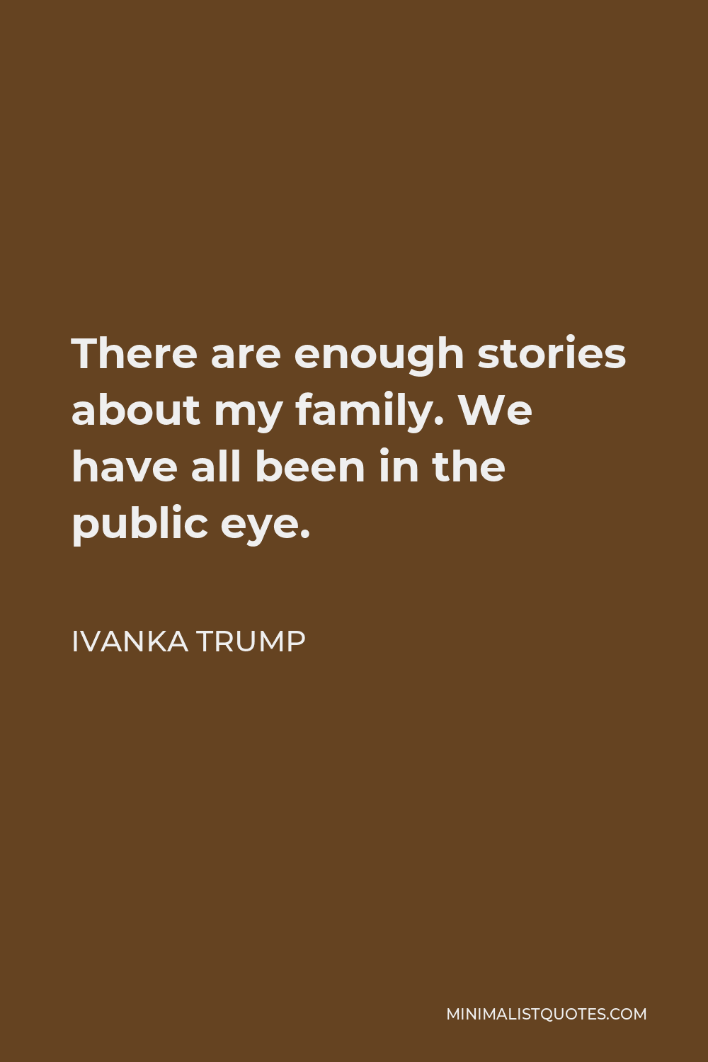 Ivanka Trump Quote - There are enough stories about my family. We have all been in the public eye.