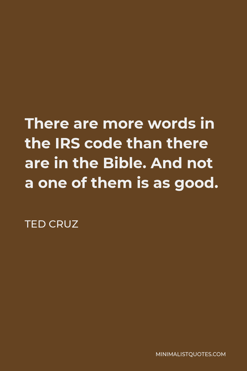 Ted Cruz Quote - There are more words in the IRS code than there are in the Bible. And not a one of them is as good.