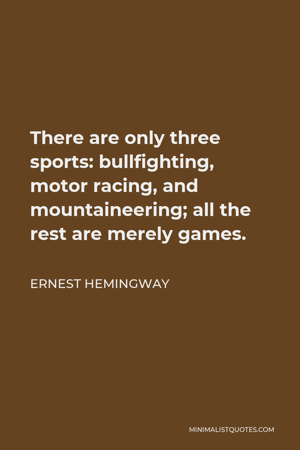 Ernest Hemingway Quote - There are only three sports: bullfighting, motor racing, and mountaineering; all the rest are merely games.