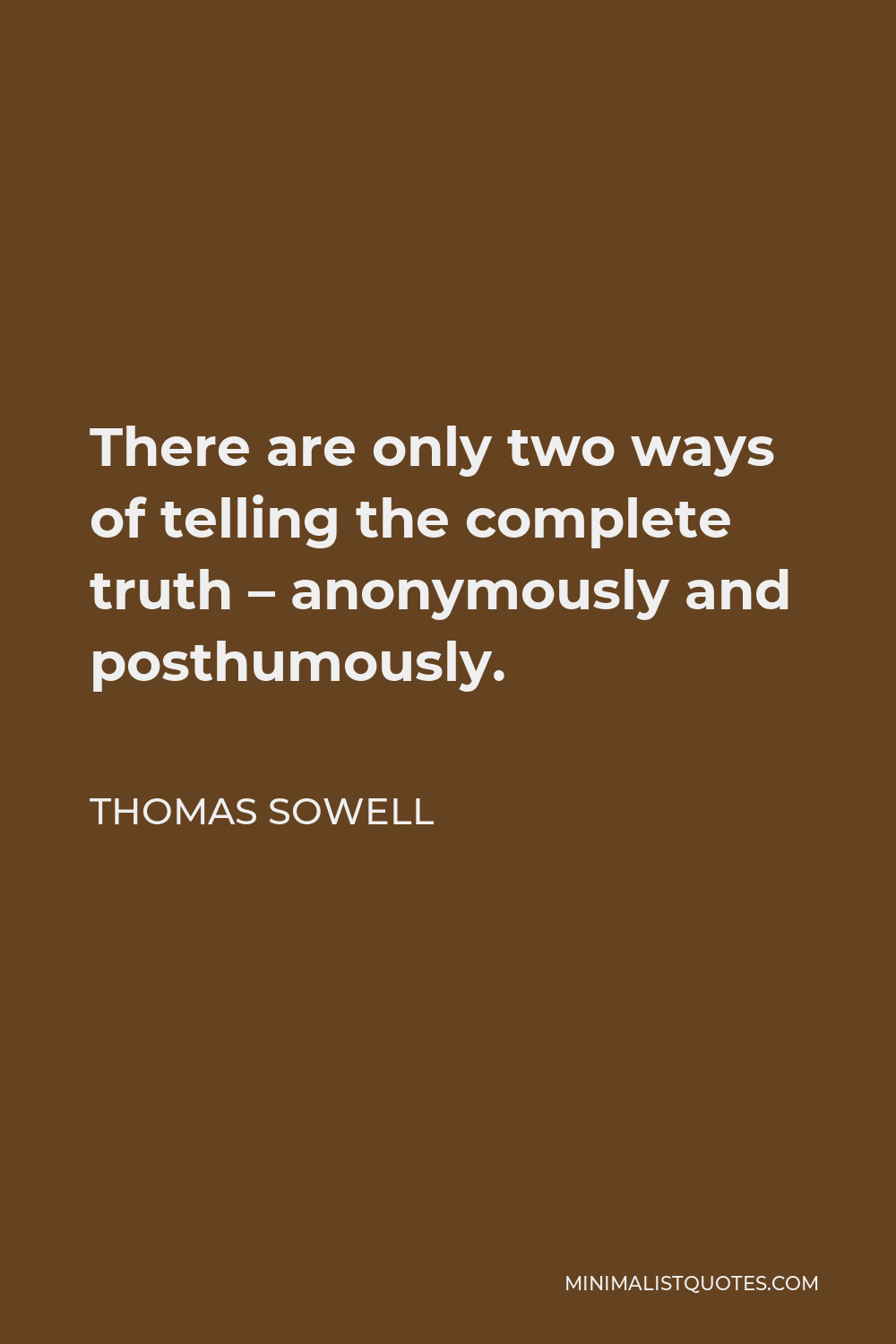 Thomas Sowell Quote - There are only two ways of telling the complete truth – anonymously and posthumously.