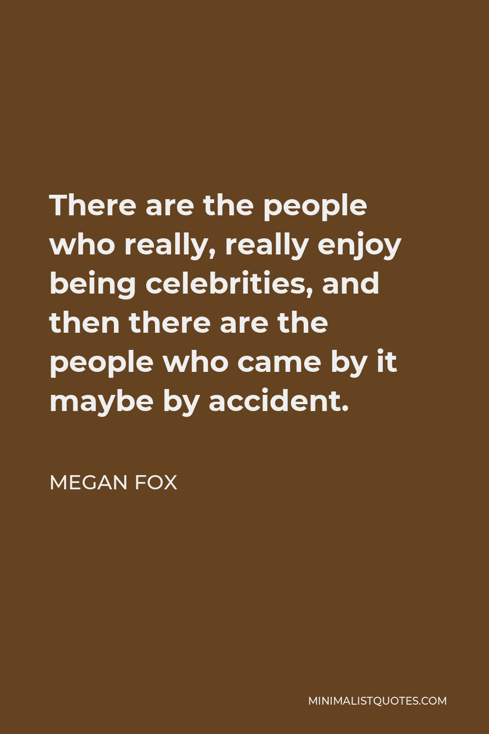 Megan Fox Quote - There are the people who really, really enjoy being celebrities, and then there are the people who came by it maybe by accident.