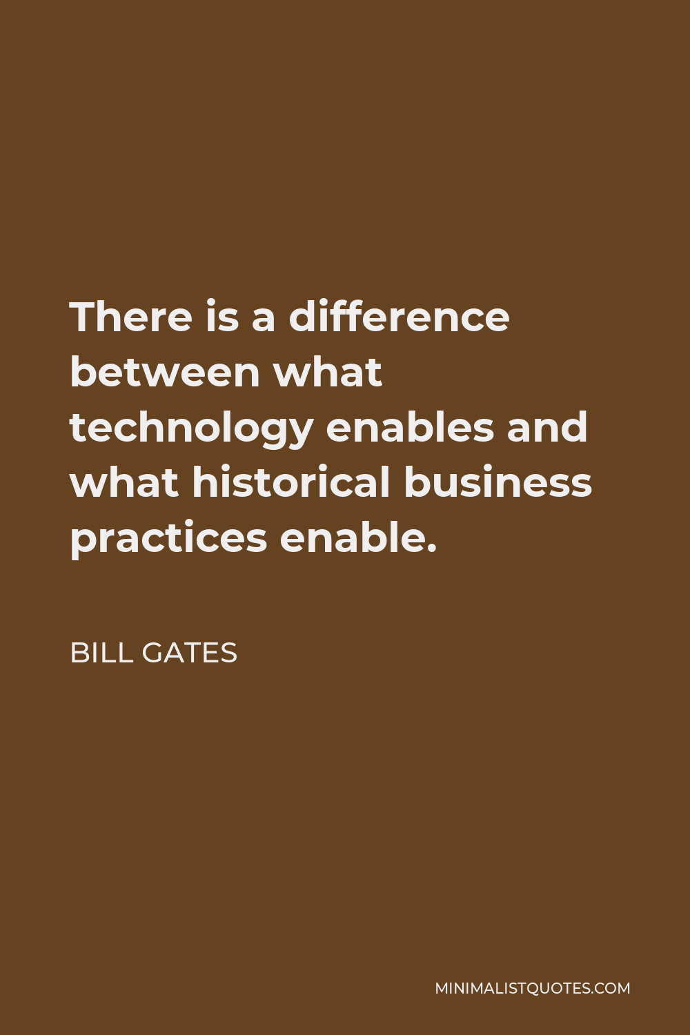 Bill Gates Quote - There is a difference between what technology enables and what historical business practices enable.