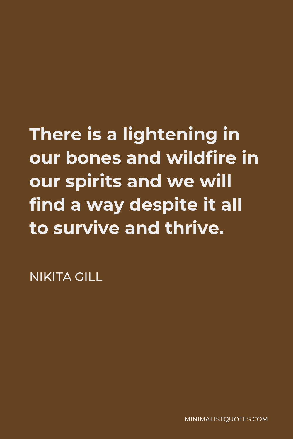 Nikita Gill Quote - There is a lightening in our bones and wildfire in our spirits and we will find a way despite it all to survive and thrive.