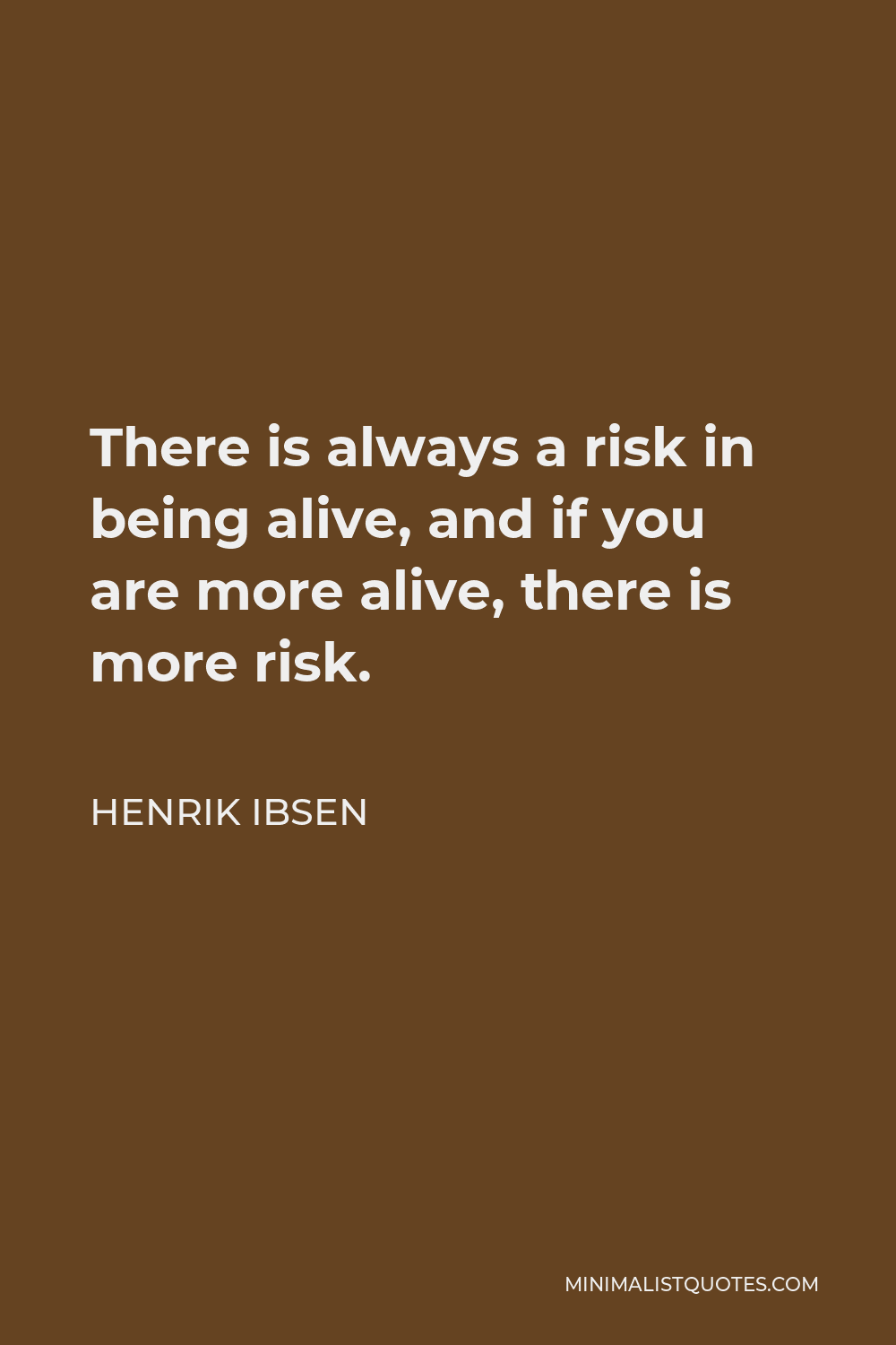 Henrik Ibsen Quote - There is always a risk in being alive, and if you are more alive, there is more risk.