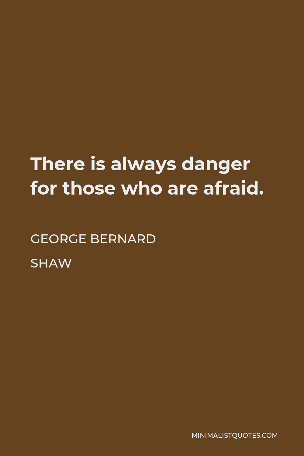 George Bernard Shaw Quote - There is always danger for those who are afraid.