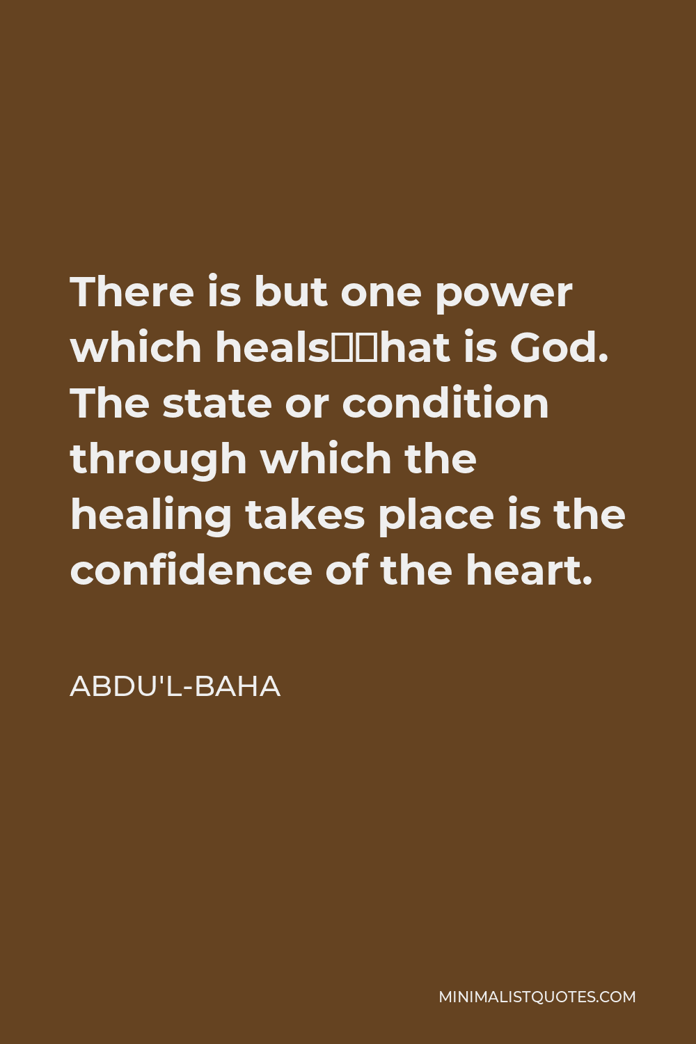 Abdu'l-Baha Quote - There is but one power which heals—that is God. The state or condition through which the healing takes place is the confidence of the heart.