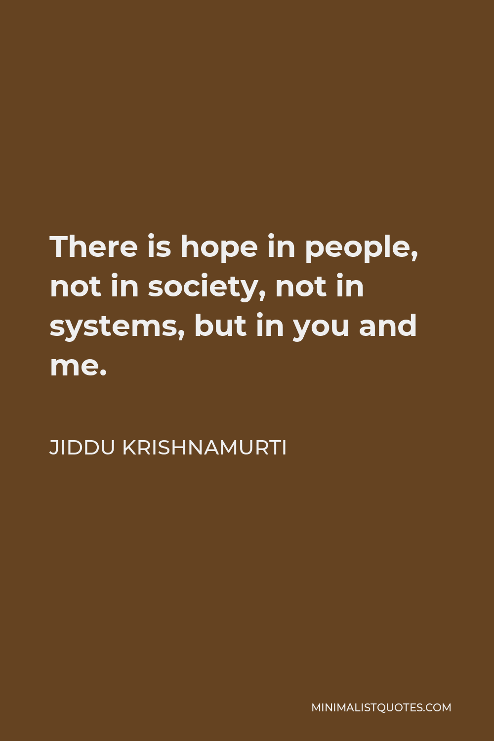 Jiddu Krishnamurti Quote - There is hope in people, not in society, not in systems, but in you and me.