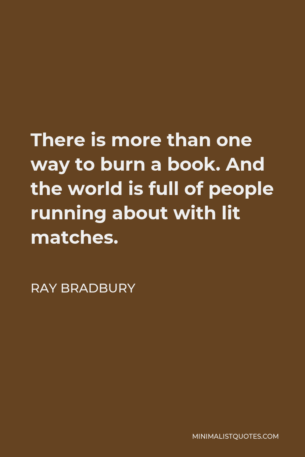 Ray Bradbury Quote - There is more than one way to burn a book. And the world is full of people running about with lit matches.